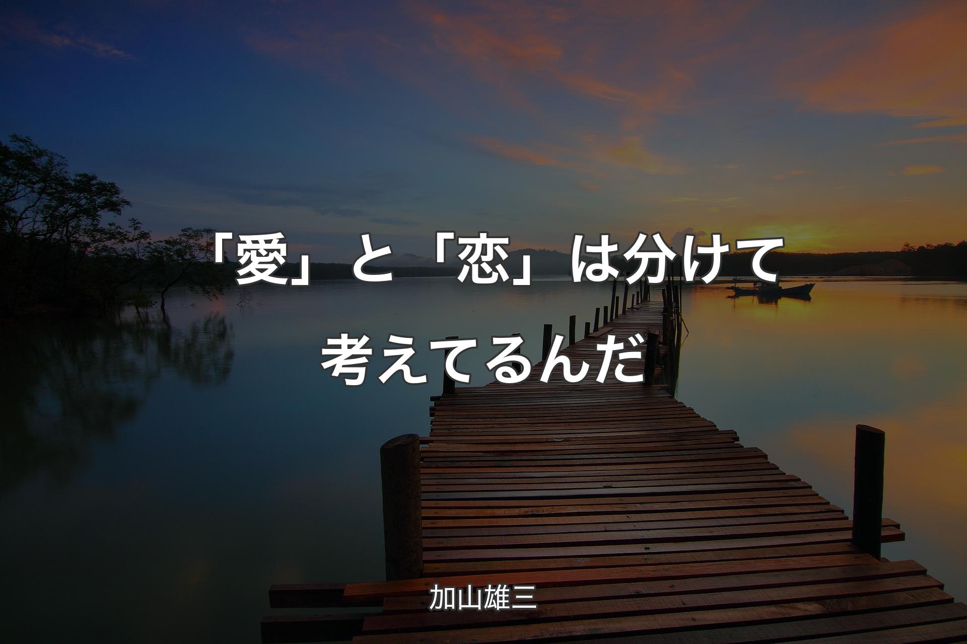 【背景3】「愛」と「恋」は分けて考えてるんだ - 加山雄三