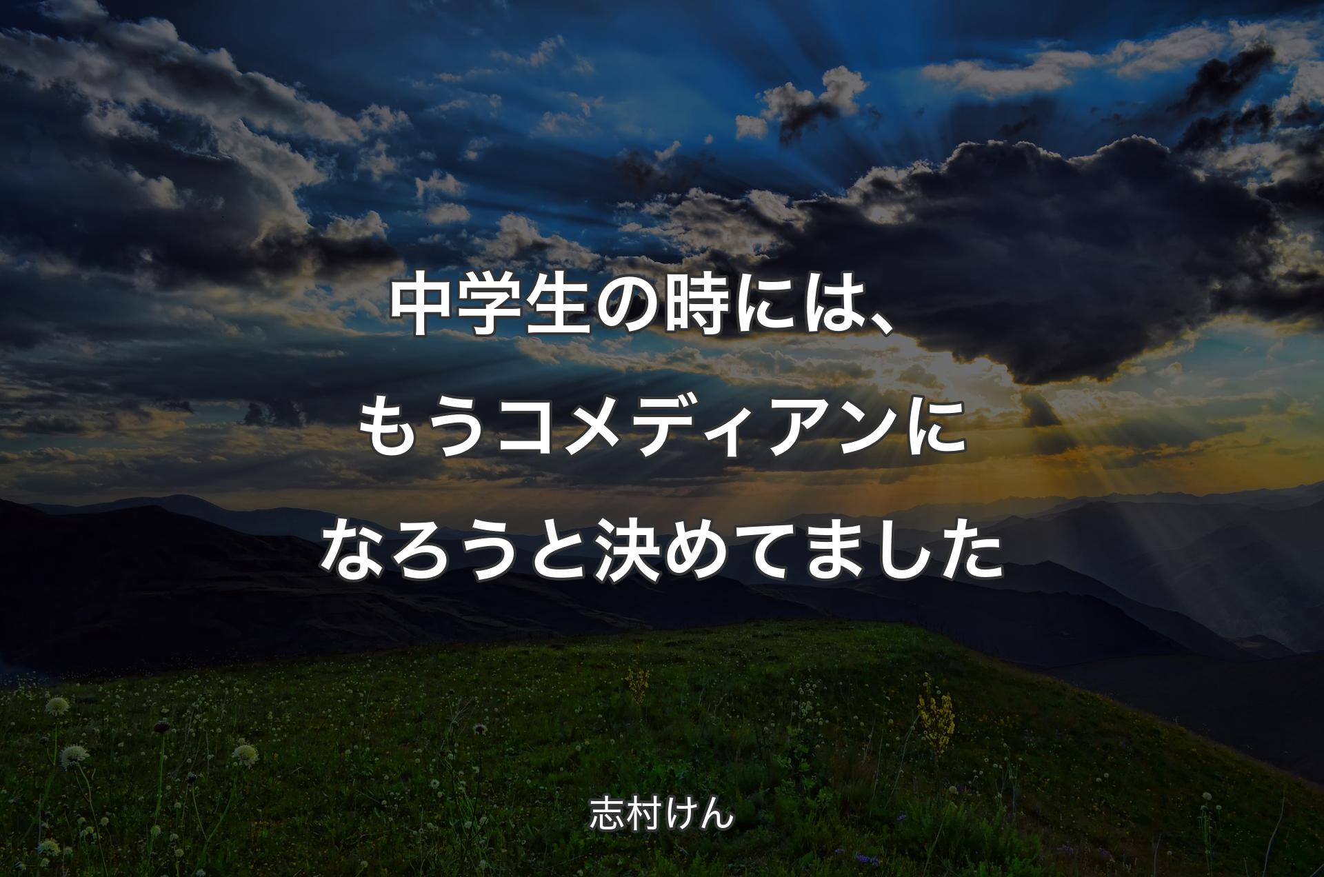 中学生の時には、もうコメディアンになろうと決めてました - 志村けん