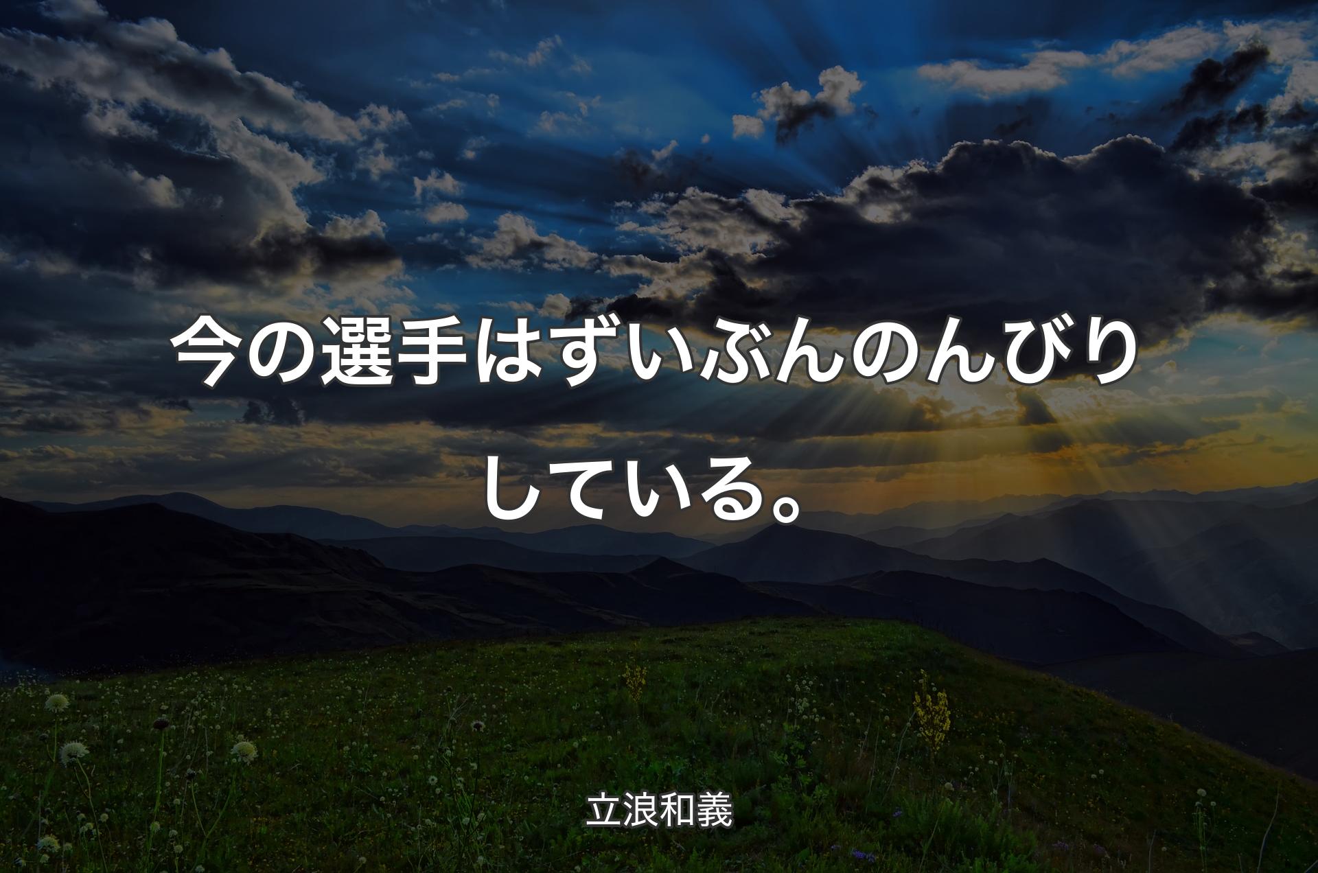 今の選手はずいぶんのんびりしている。 - 立浪和義