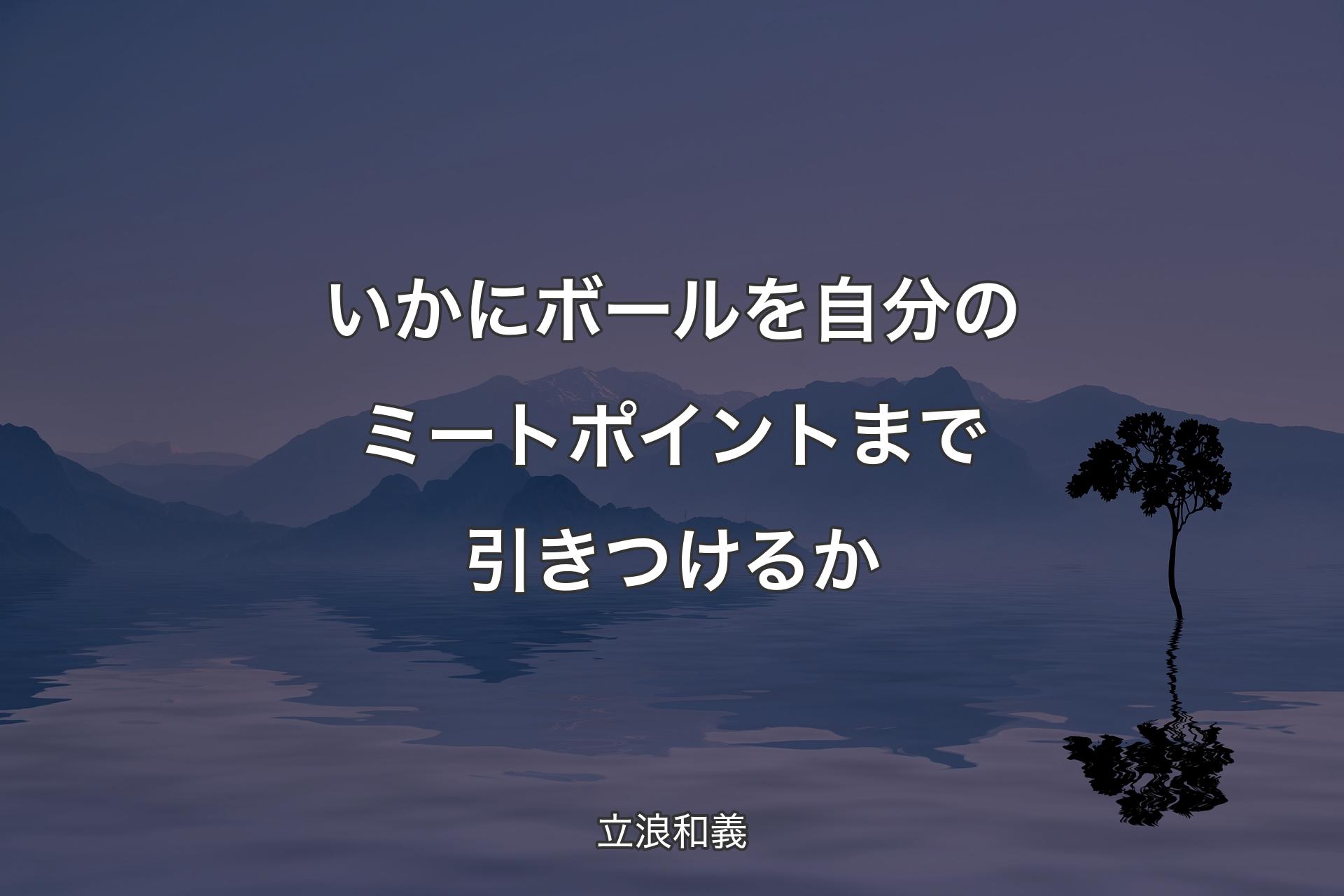 【背景4】いかにボールを自分のミートポイントまで引きつけるか - 立浪和義