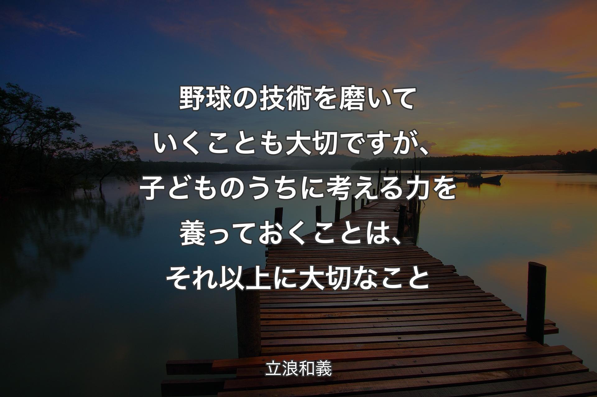 【背景3】野球の技術を磨いていくことも大切ですが、子どものうちに考える力を養っておくことは、それ以上に大切なこと - 立浪和義