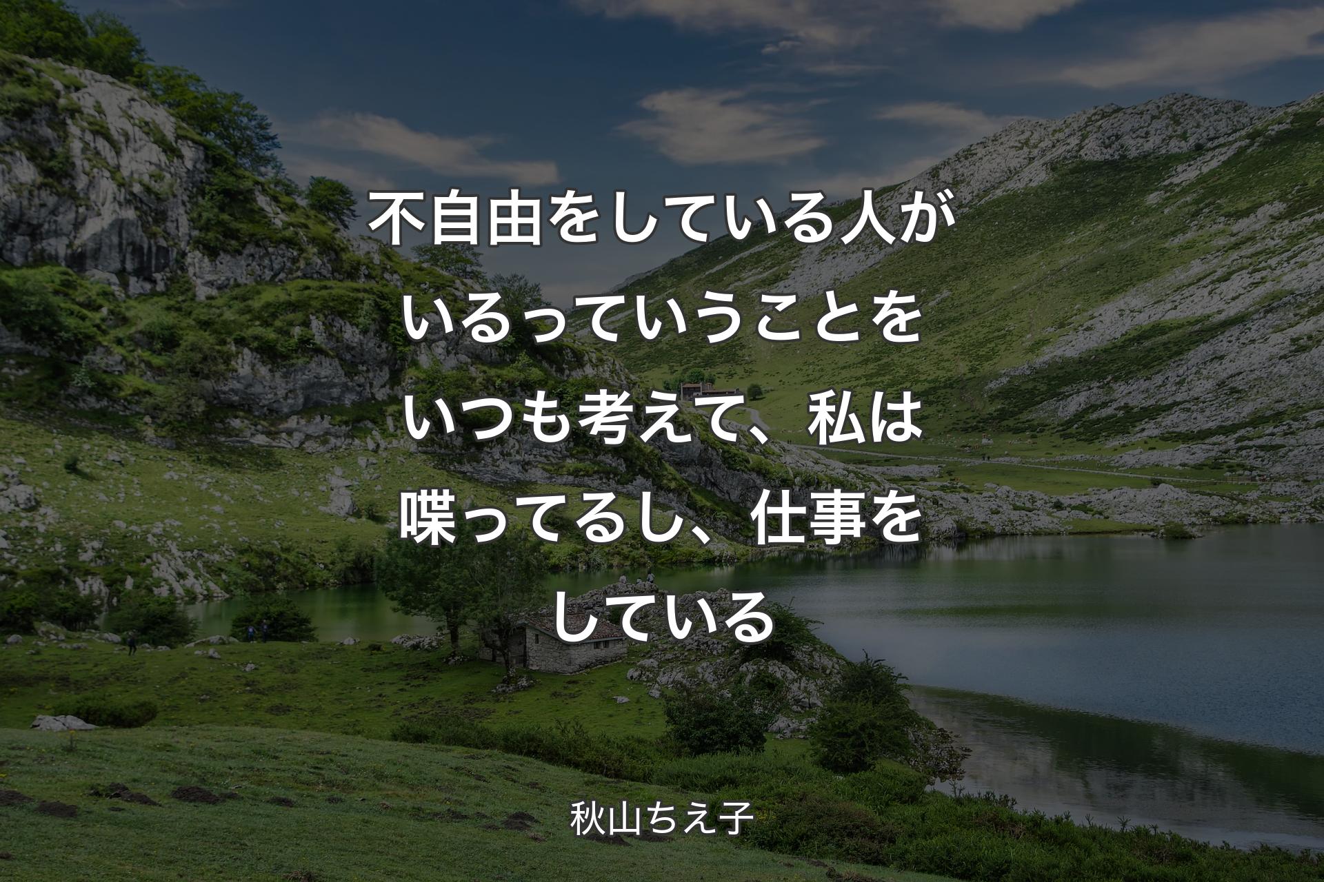 【背景1】不自由をしている人がいるっていうことをいつも考えて、私は喋ってるし、仕事をしている - 秋山ちえ子