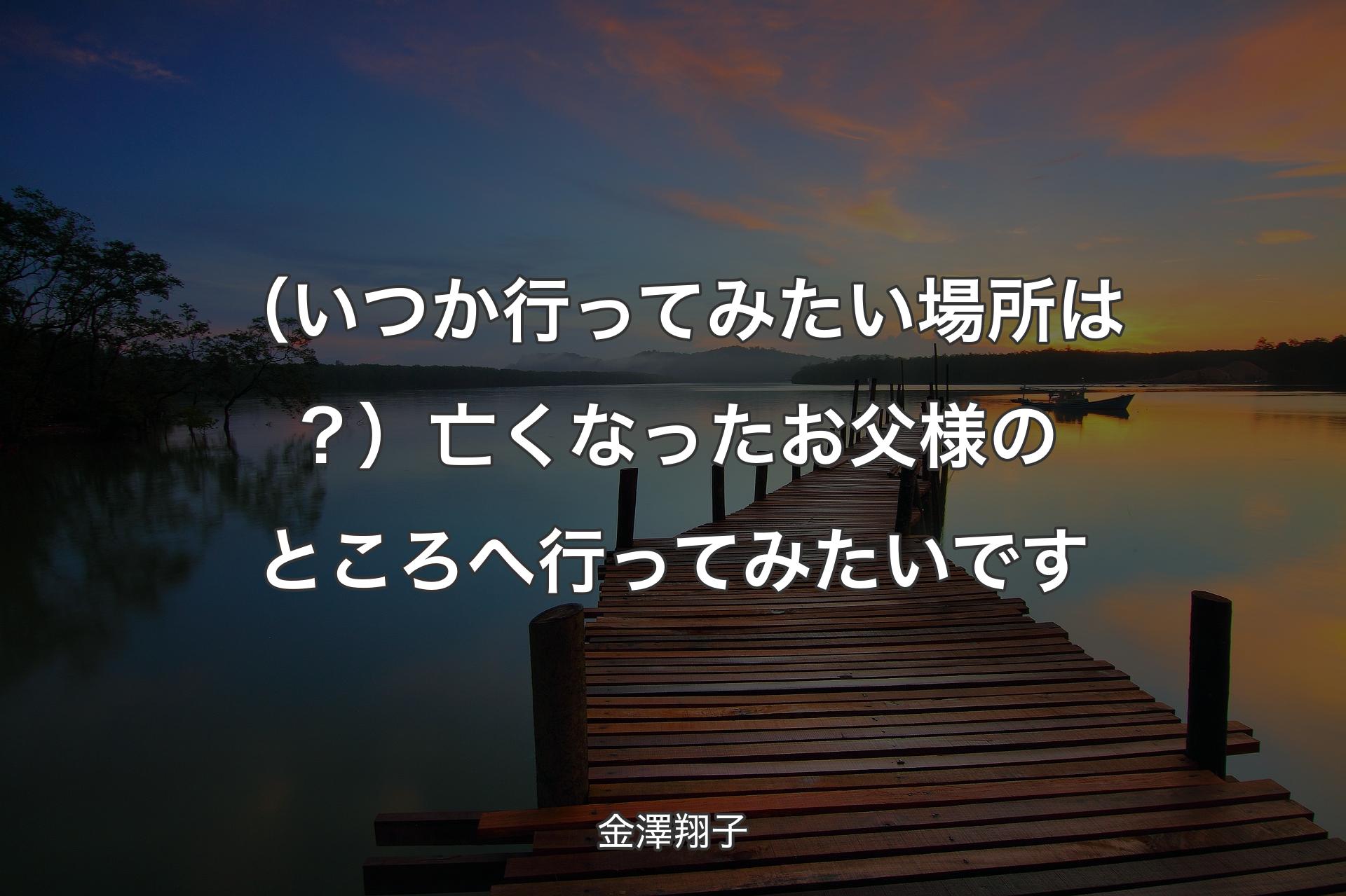 【背景3】（いつか行ってみたい場所は？）亡くなったお父様のところへ行ってみたいです - 金澤翔子