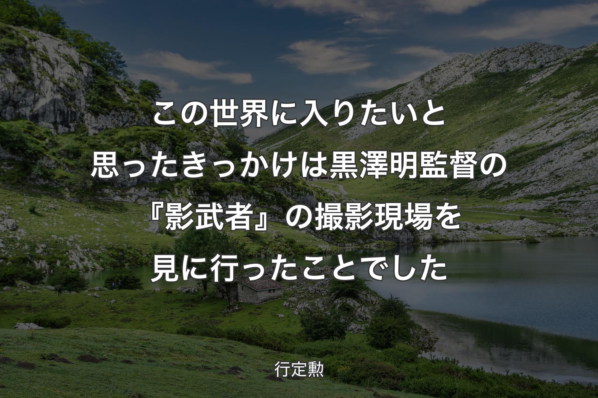 【背景1】この世界に入りたいと思ったきっかけは黒澤明監督の『影武者』の撮影現場を見に行ったことでした - 行定勲