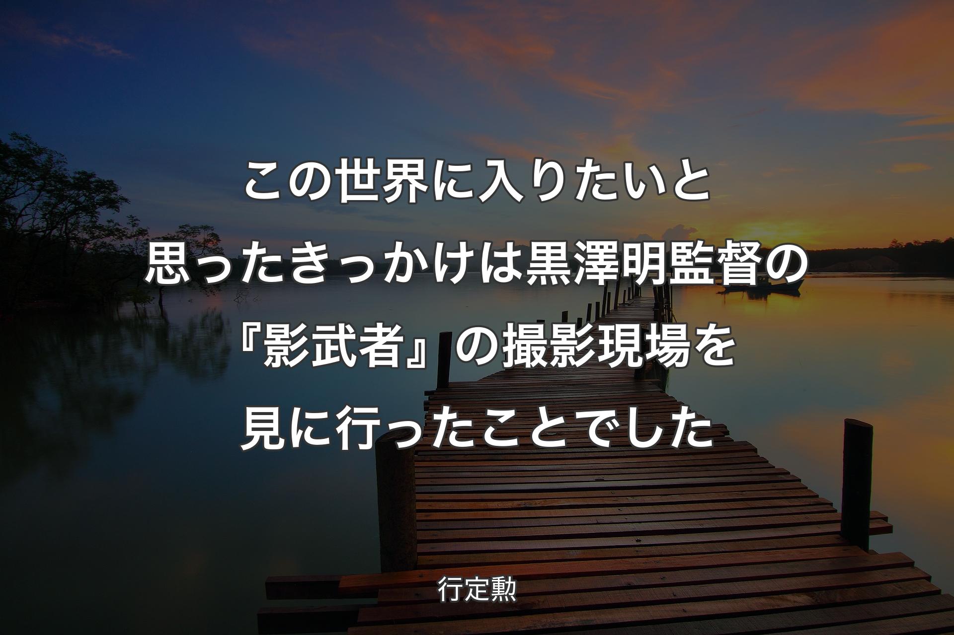 【背景3】この世界に入りたいと思ったきっ�かけは黒澤明監督の『影武者』の撮影現場を見に行ったことでした - 行定勲