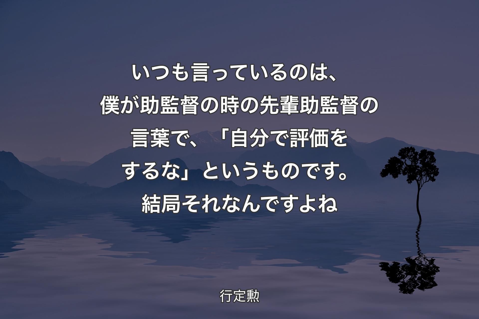 【背景4】いつも言っているのは、僕が助監督の時の先輩助監督の言葉で、「自分で評価をするな」というものです。結局それなんですよね - 行定勲