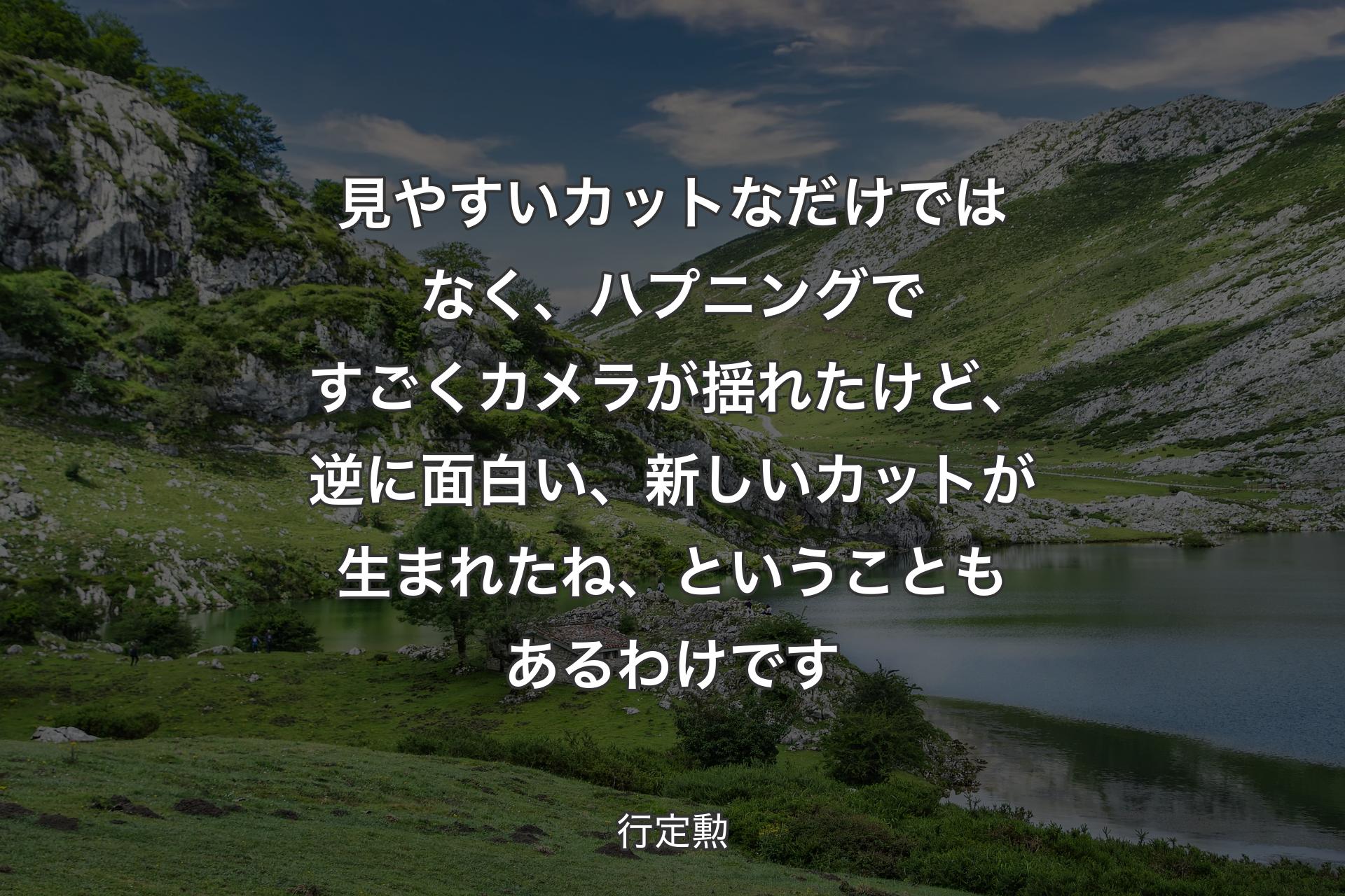 見やすいカットなだけではなく、ハプニングですごくカメラが揺れたけど、逆に面白い、新しいカットが生まれたね、ということもあるわけです - 行定勲