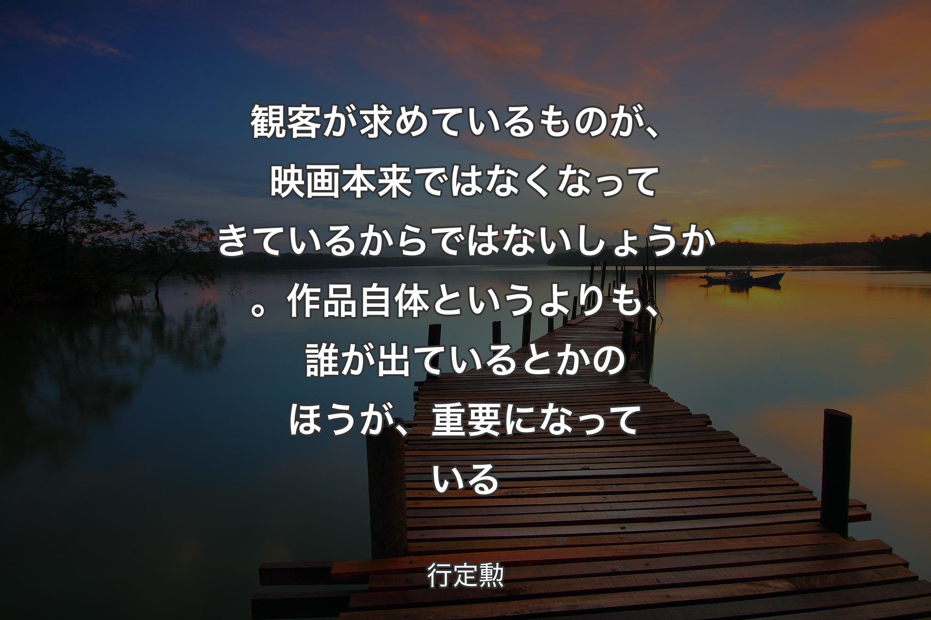 【背景3】観客が求めているものが、映画本来ではなくなってきているからではないしょうか。作品自体というよりも、誰が出ているとかのほうが、重要になっている - 行定勲