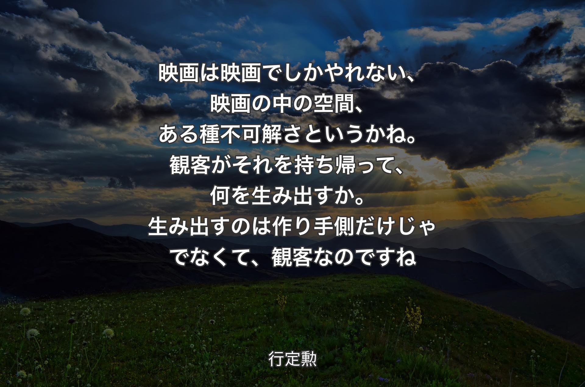 映画は映画でしかやれない、映画の中の空間、ある種不可解さというかね。観客がそれを持ち帰って、何を生み出すか。生み出すのは作り手側だけじゃでなくて、観客なのですね - 行定勲