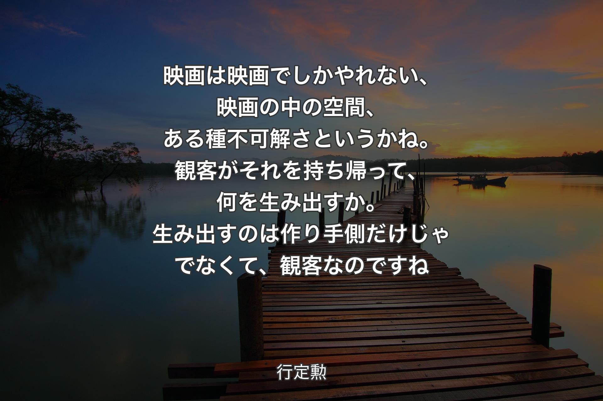 【背景3】映画は映画でしかやれない、映画の中の空間、ある種不可解さというかね。観客がそれを持ち帰って、何を生み出すか。生み出すのは作り手側だけじゃでなくて、観客なのですね - 行定勲
