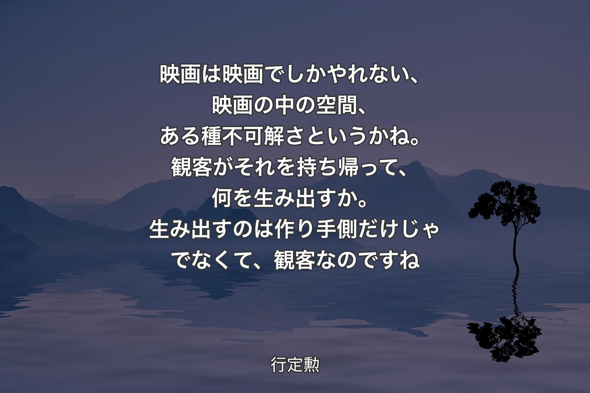 【背景4】映画は映画でしかやれない、映画の中の空間、ある種不可解さというかね。観客がそれを持ち帰って、何を生み出すか。生み出すのは作り手側だけじゃでなくて、観客なのですね - 行定勲