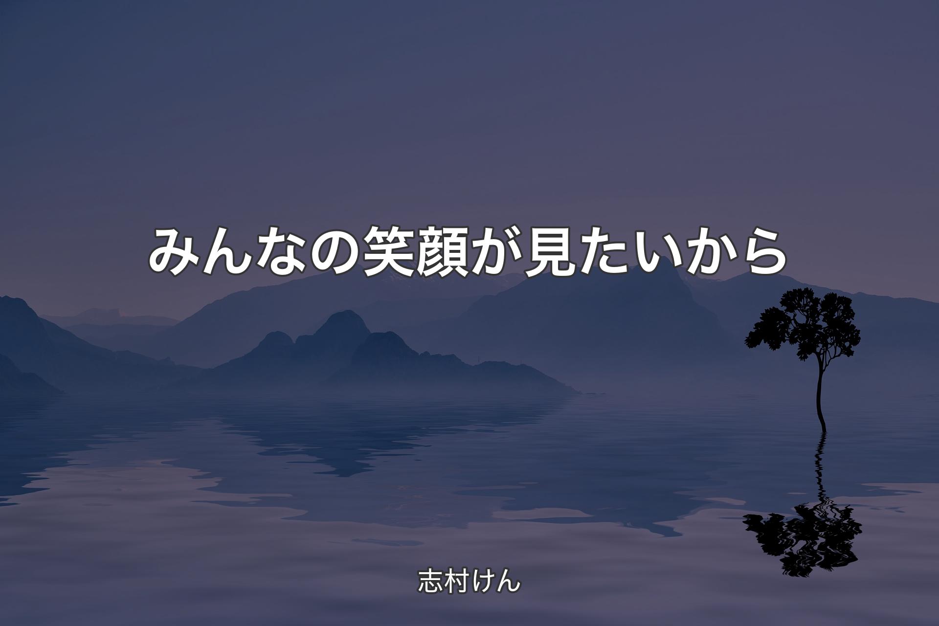 【背景4】みんなの笑顔が見たいから - 志村けん