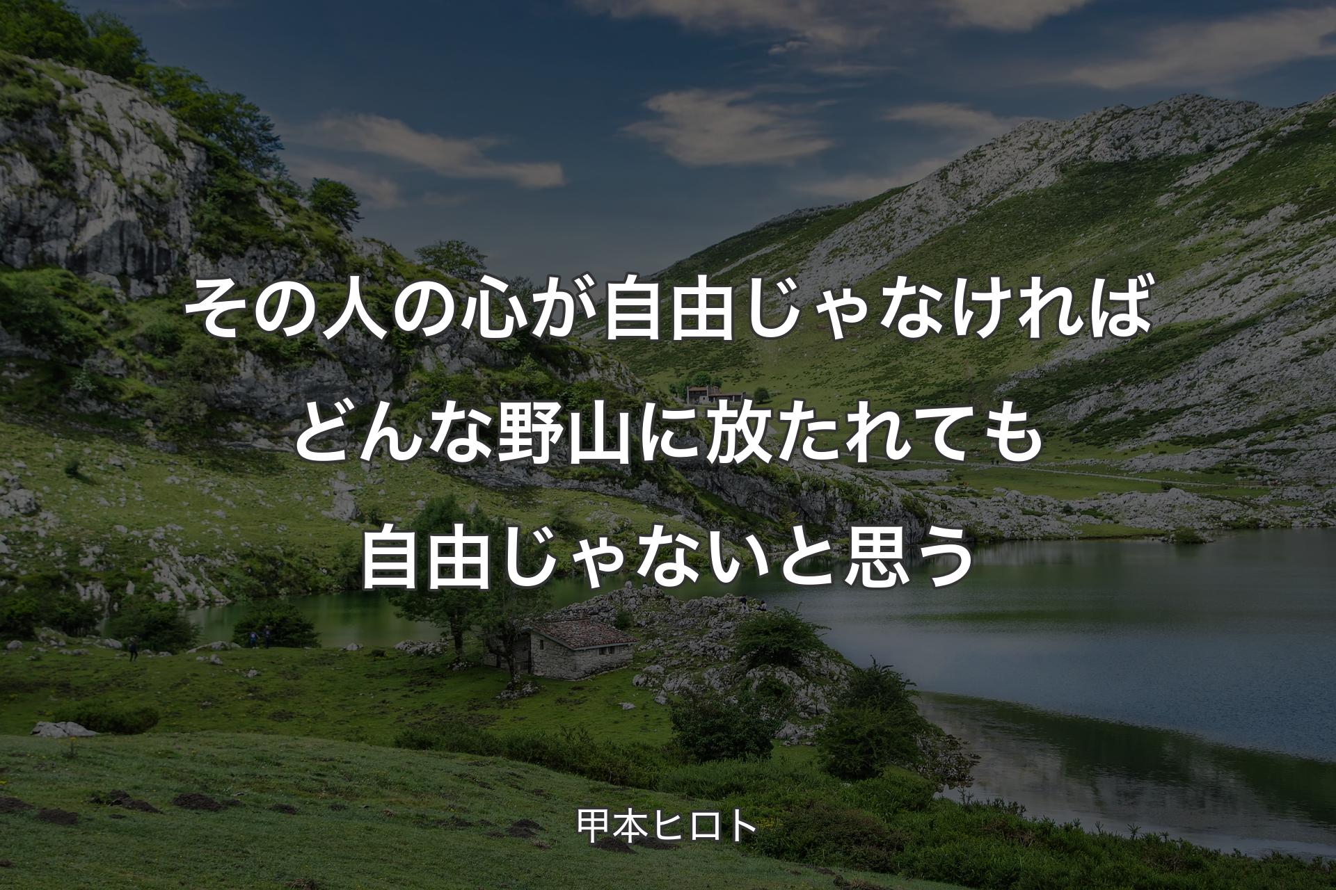 その人の心が自由じゃなければどんな野山に放たれても自由じゃないと思う - 甲本ヒロト