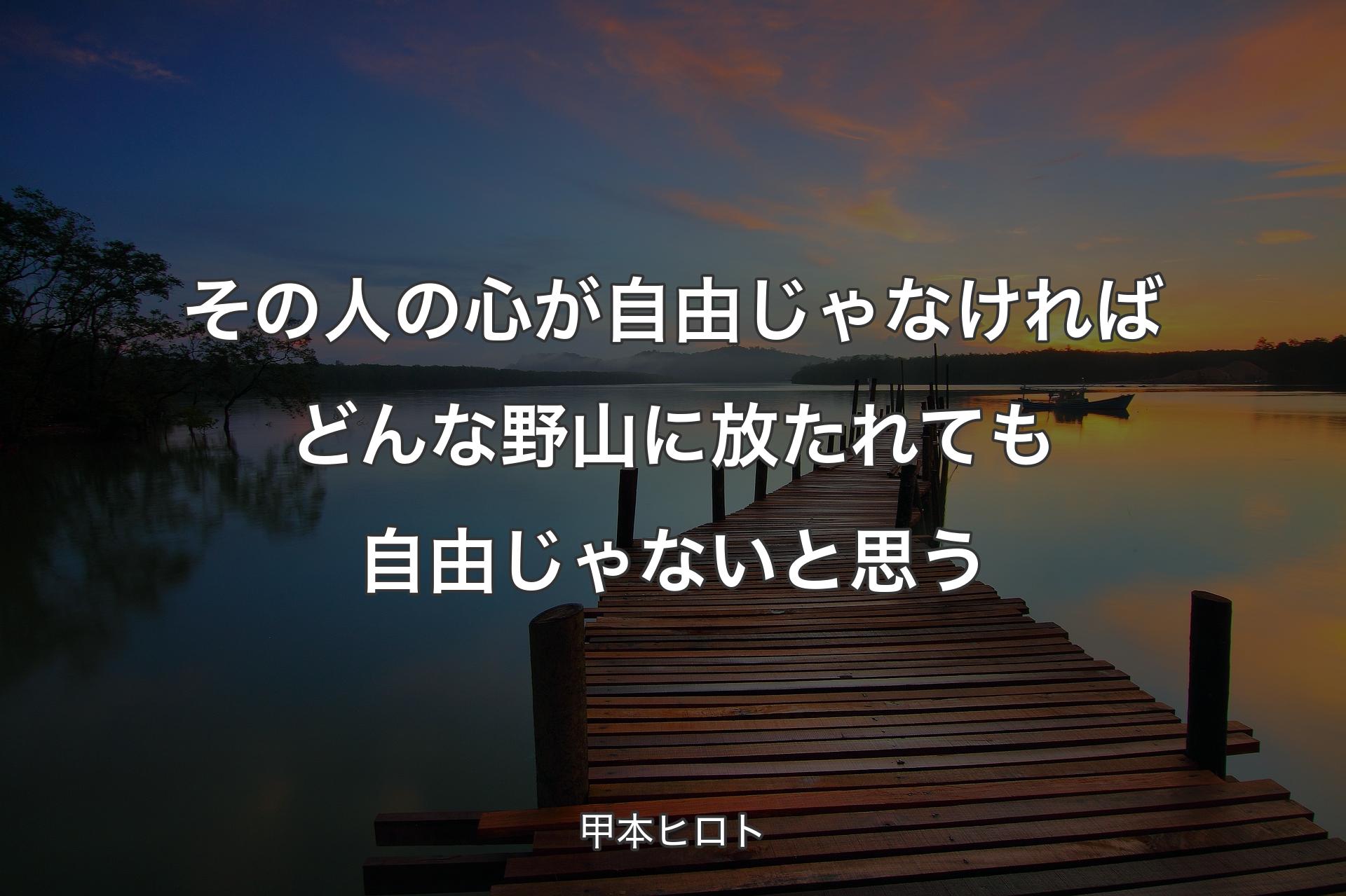 その人の心が自由じゃなければどんな野山に放たれて�も自由じゃないと思う - 甲本ヒロト