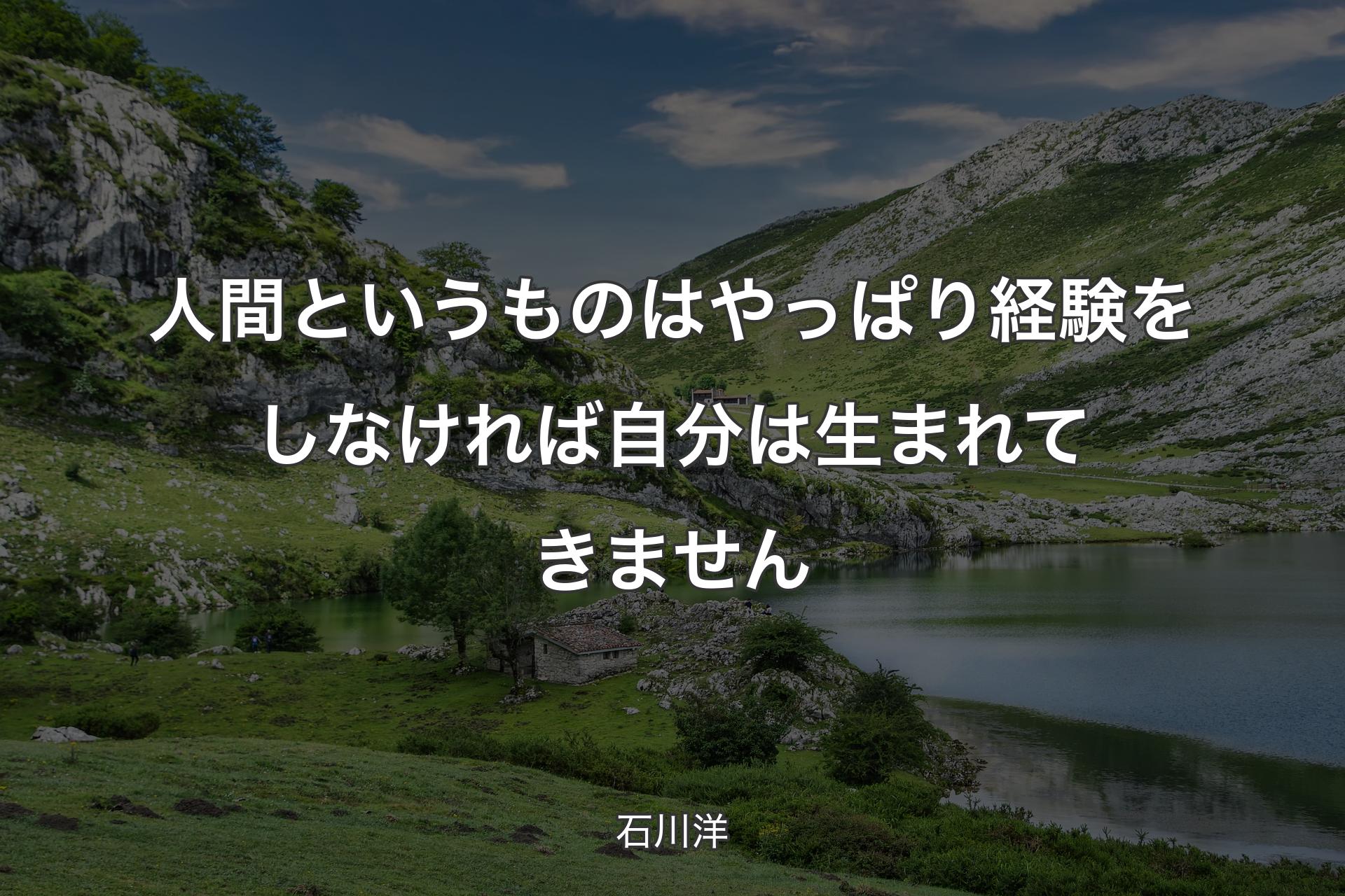 【背景1】人間というものはやっぱり経験をしなければ自分は生まれてきません - 石川洋