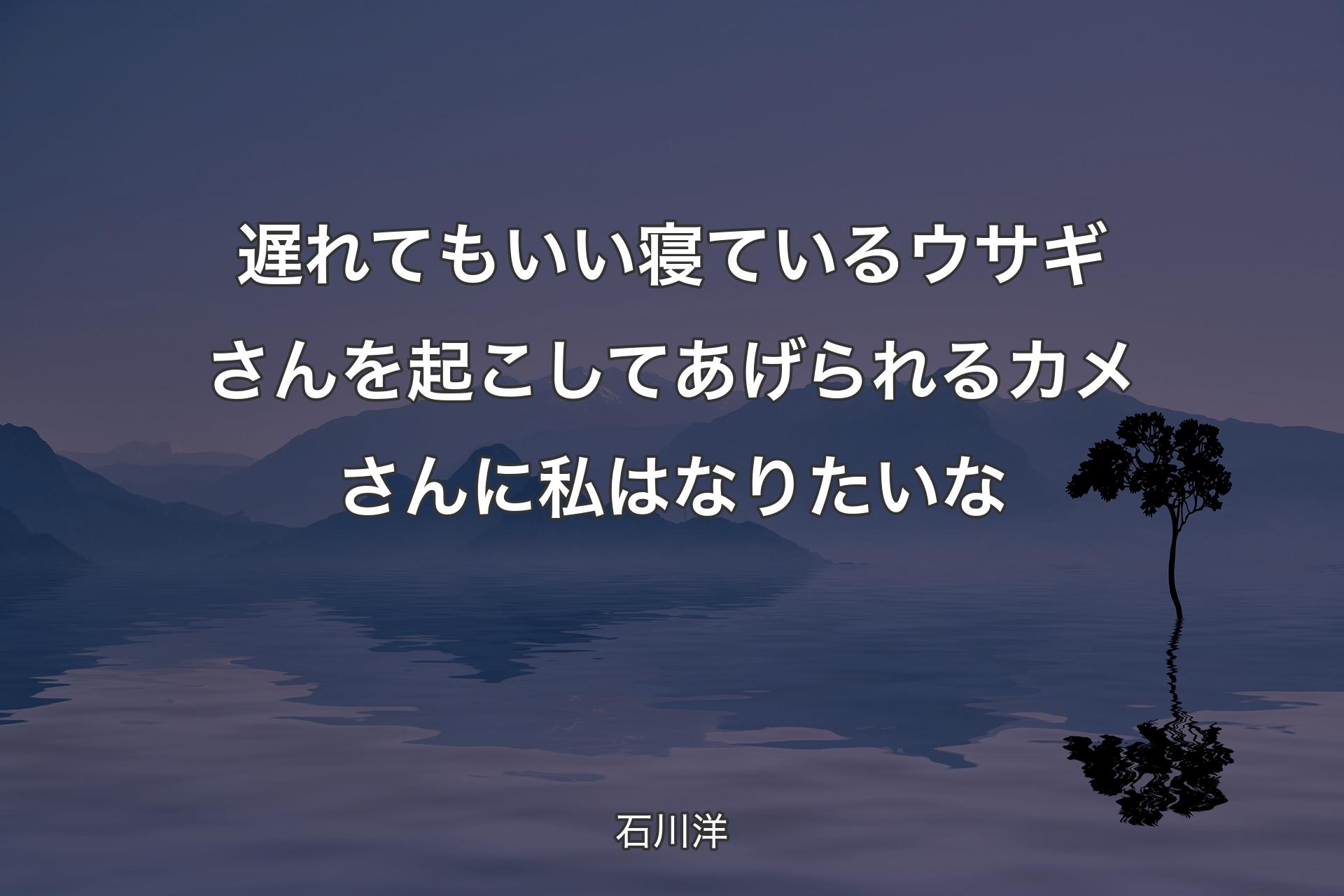 遅��れてもいい 寝ているウサギさんを起こしてあげられる カメさんに私はなりたいな - 石川洋