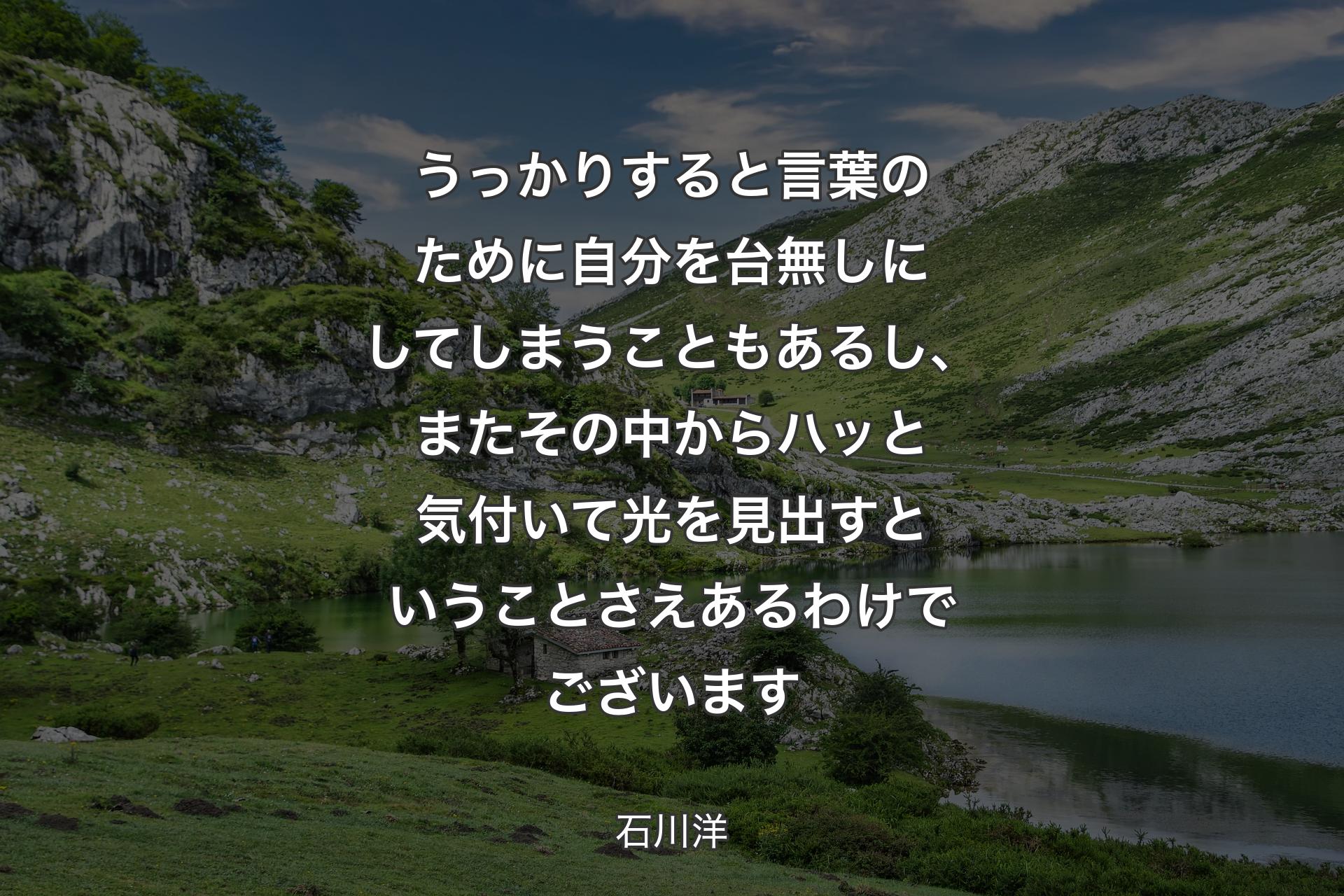 うっかりすると言葉のために自分を台無しにしてしまうこともあるし、またその中からハッと気付いて光を見出すということさえあるわけでございます - 石川洋