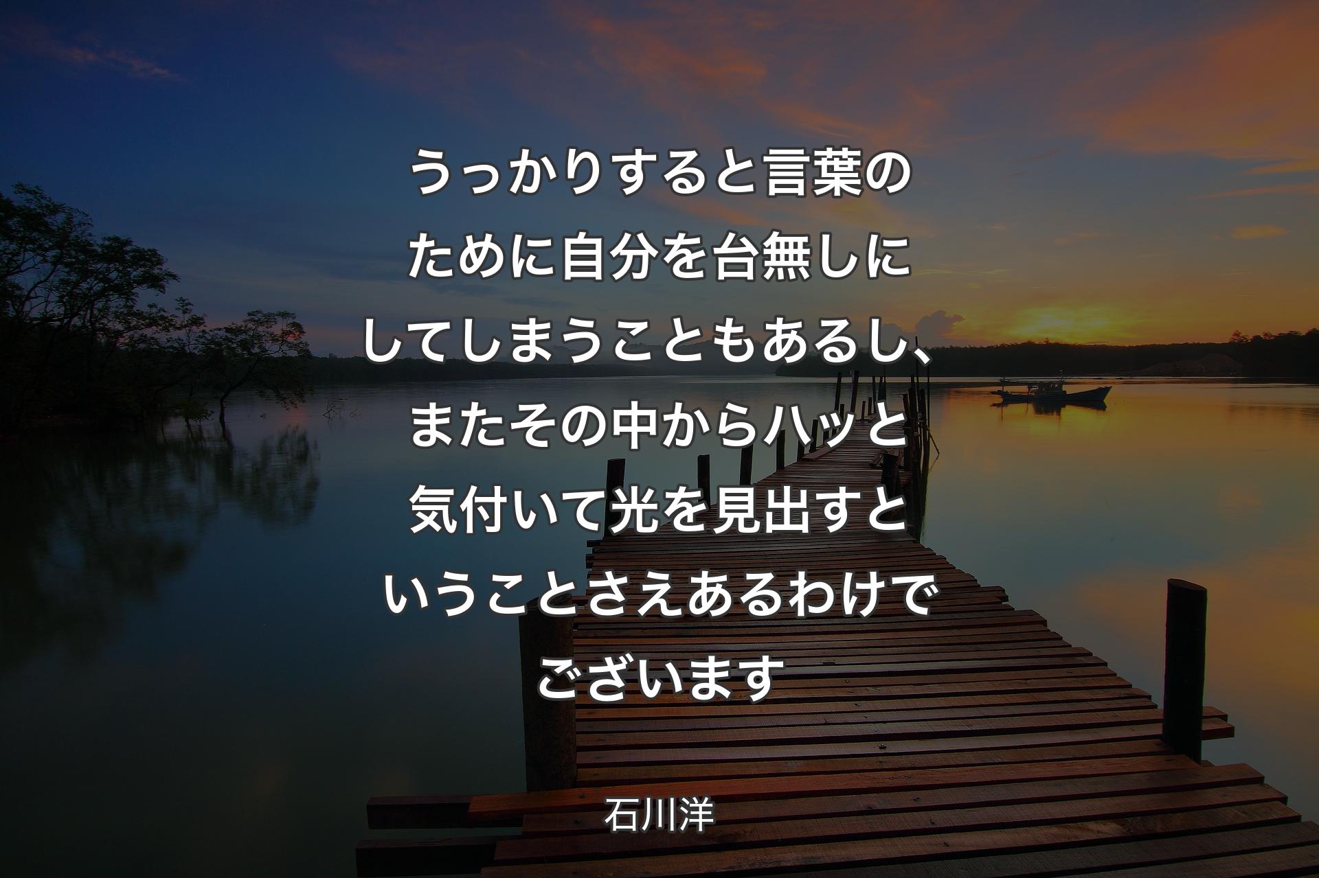 【背景3】うっかりすると言葉のために自分を台無しにしてしまうこともあるし、またその中からハッと気付いて光を見出すということさえあるわけでございます - 石川洋