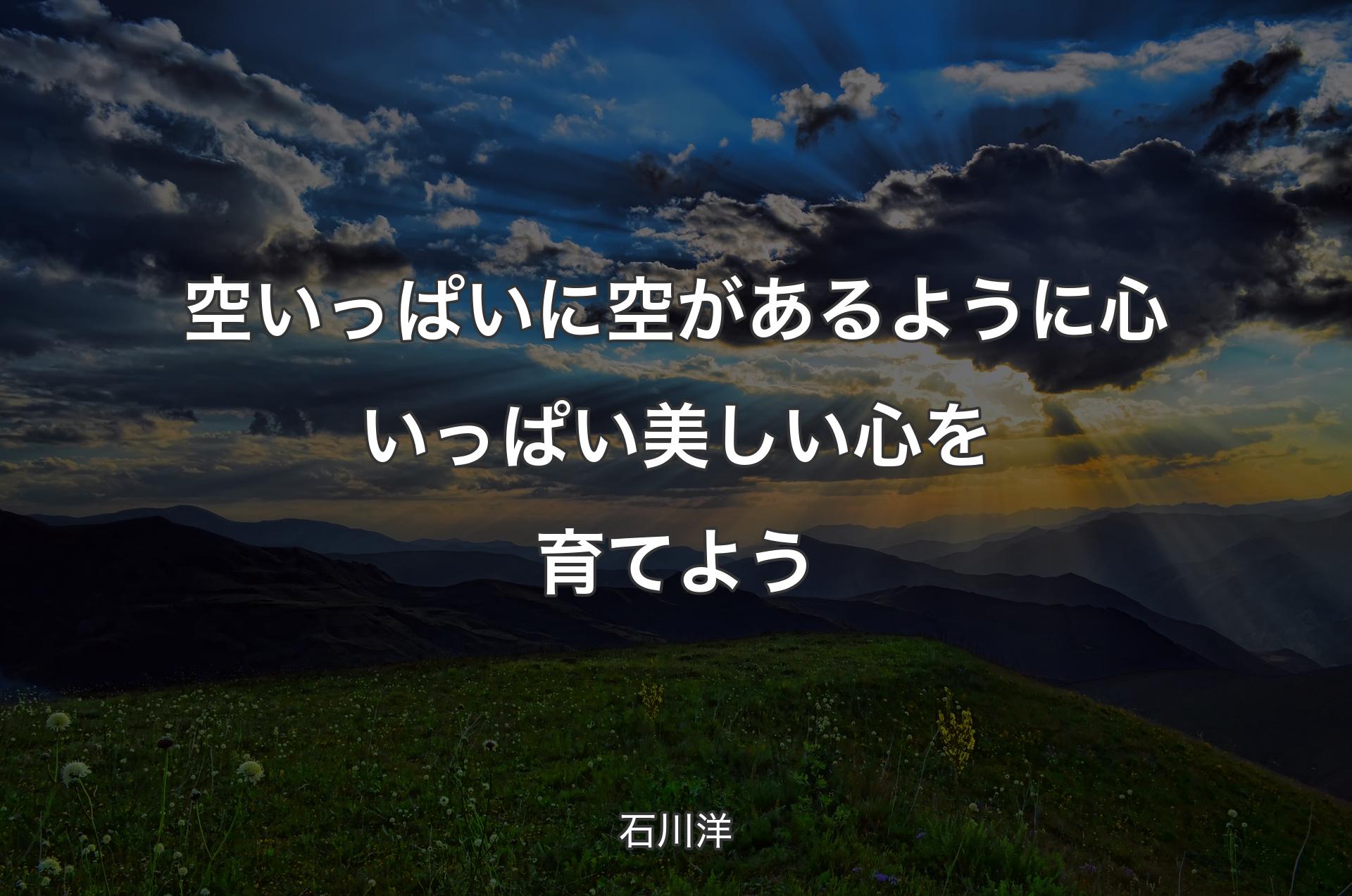 空いっぱいに空があるように 心いっぱい美しい心を育てよう - 石川洋