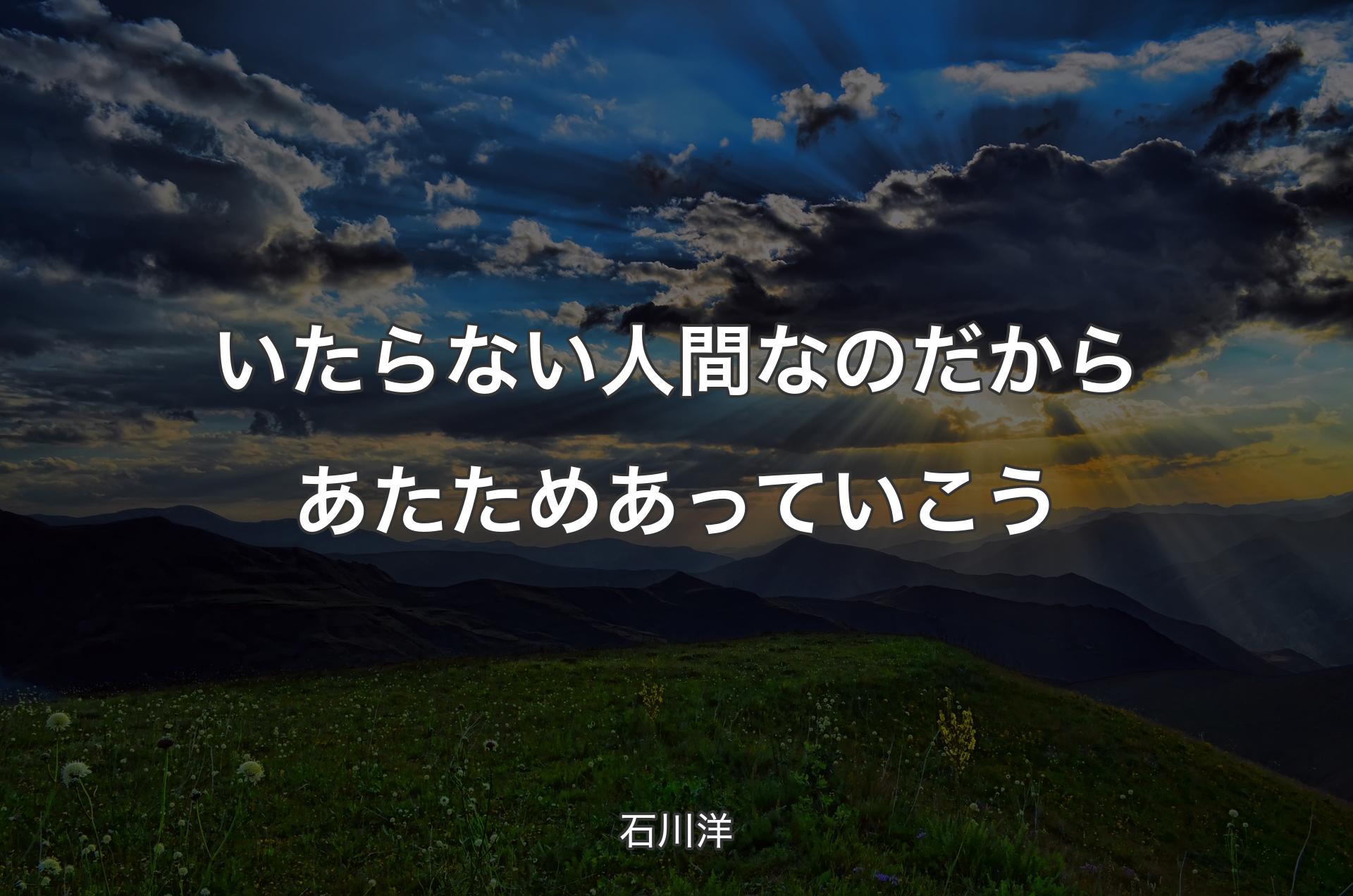 いたらない人間なのだから あたためあっていこう - 石川洋