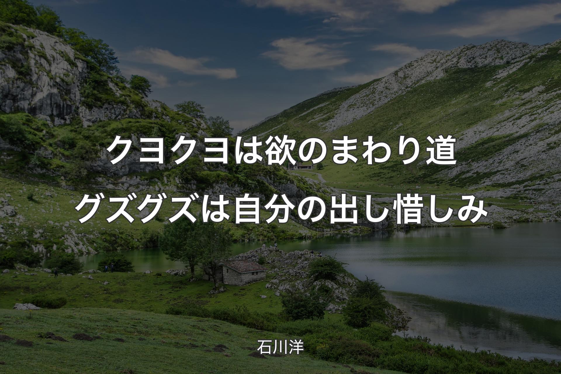 【背景1】クヨクヨは欲のまわり道 グズグズは自分の出し惜しみ - 石川洋