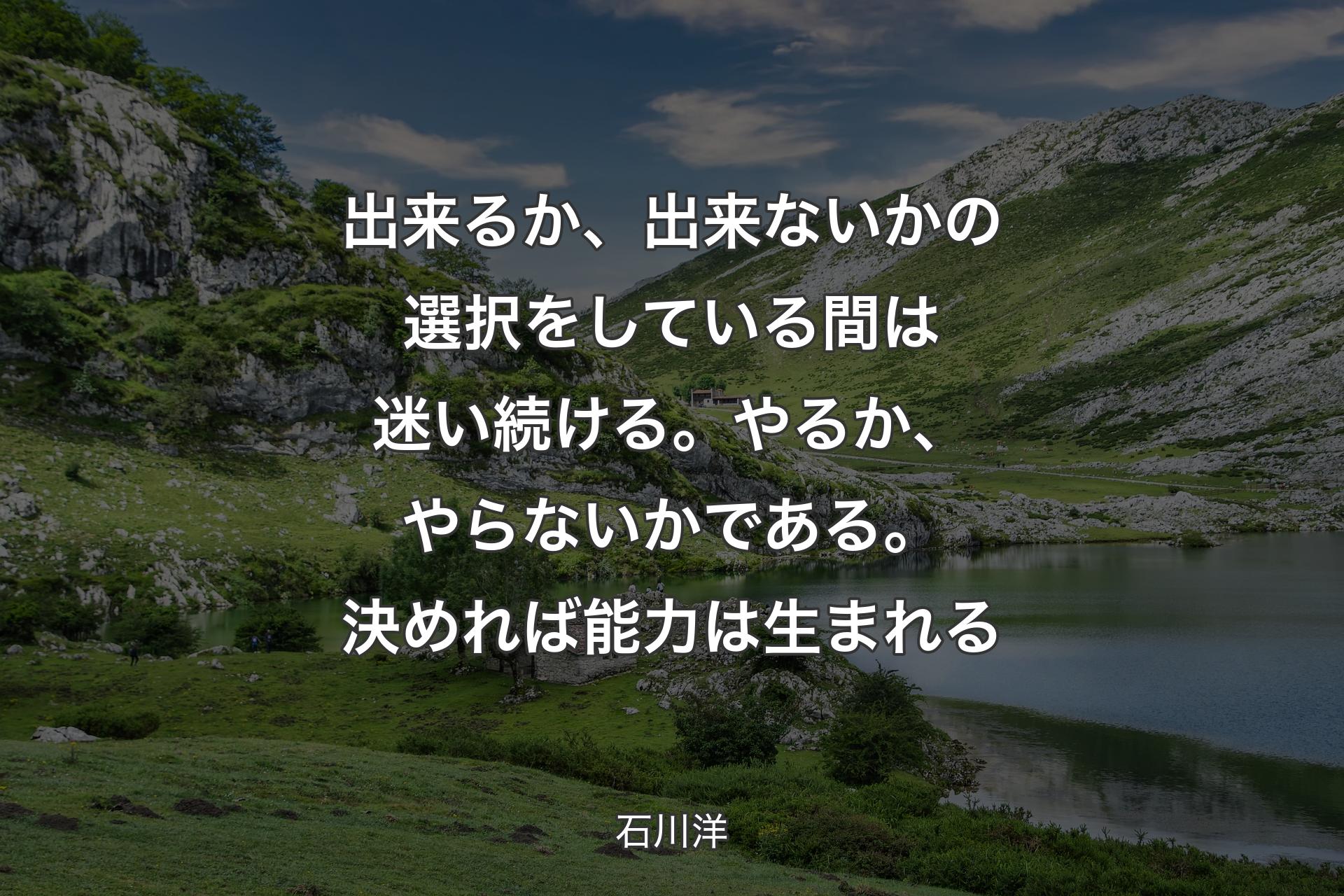 【背景1】出来るか、出来ないかの選択をしている間は迷い続ける。やるか、やらないかである。決めれば能力は生まれる - 石川洋