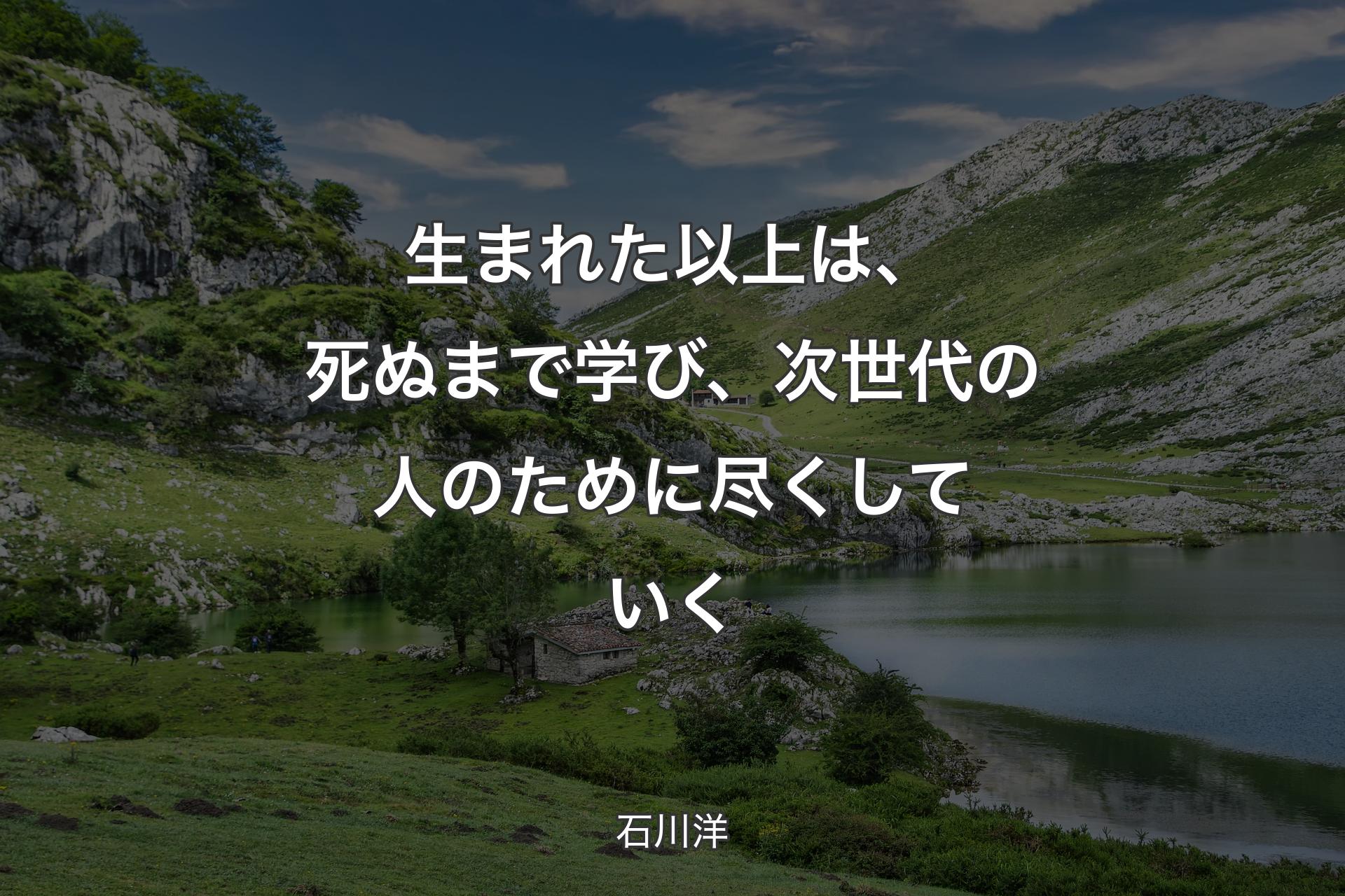 生まれた以上は、死ぬまで学び、次世代の人のために尽くしていく - 石川洋