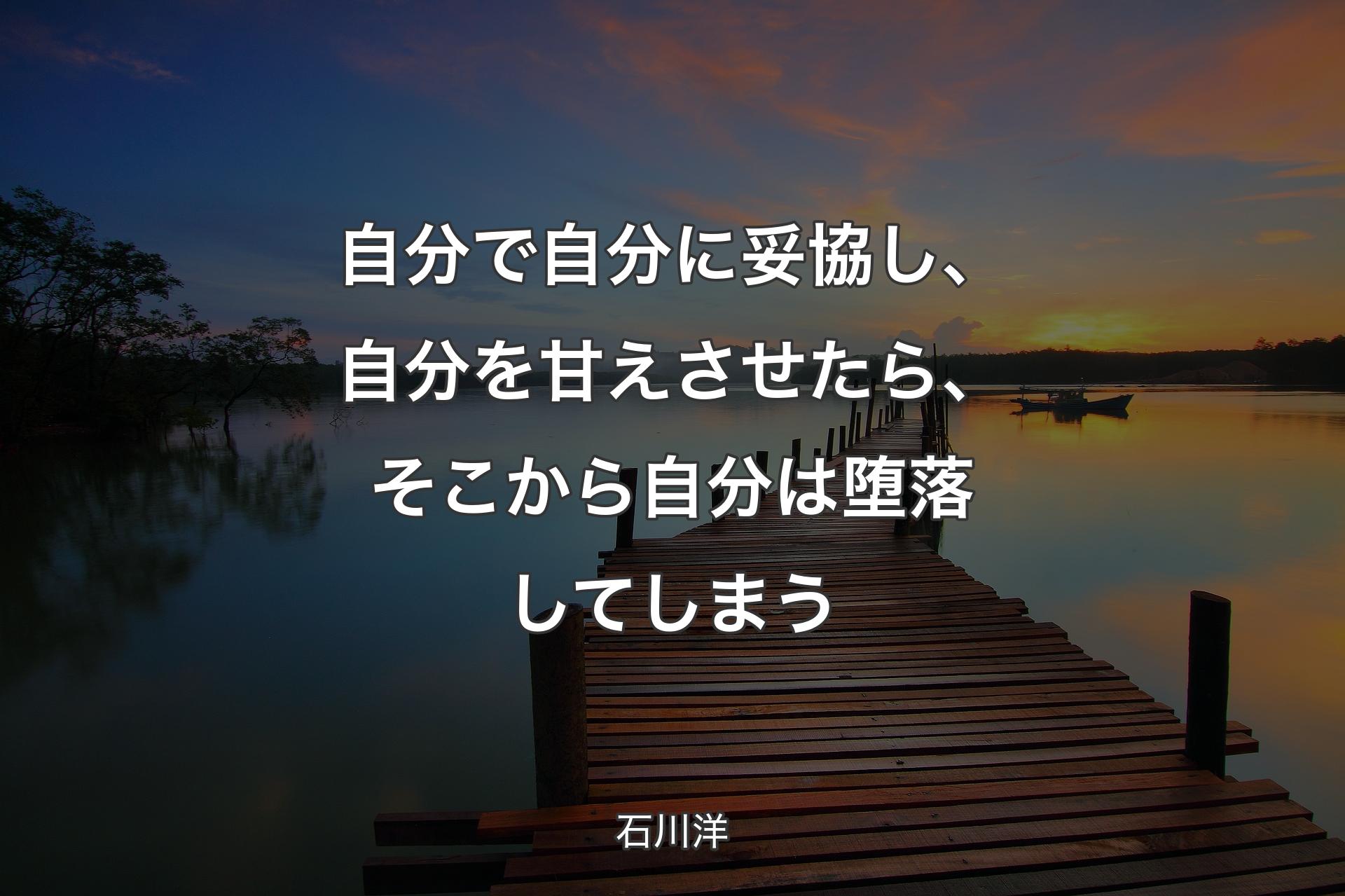 【背景3】自分で自分に妥協し、自分を甘えさせたら、そこから自分は堕落してしまう - 石川洋