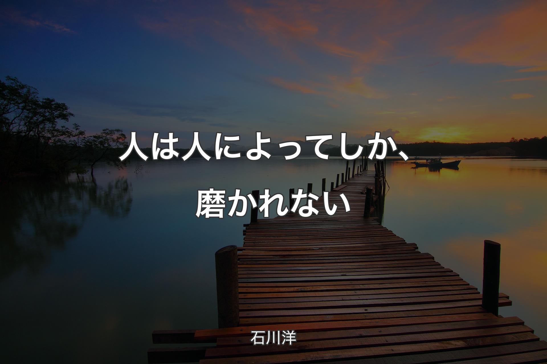 【背景3】人は人によってしか、磨かれない - 石川洋