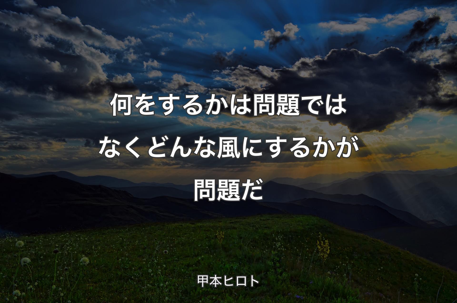 何をするかは問題ではなく どんな風にするかが問題だ - 甲本ヒロト