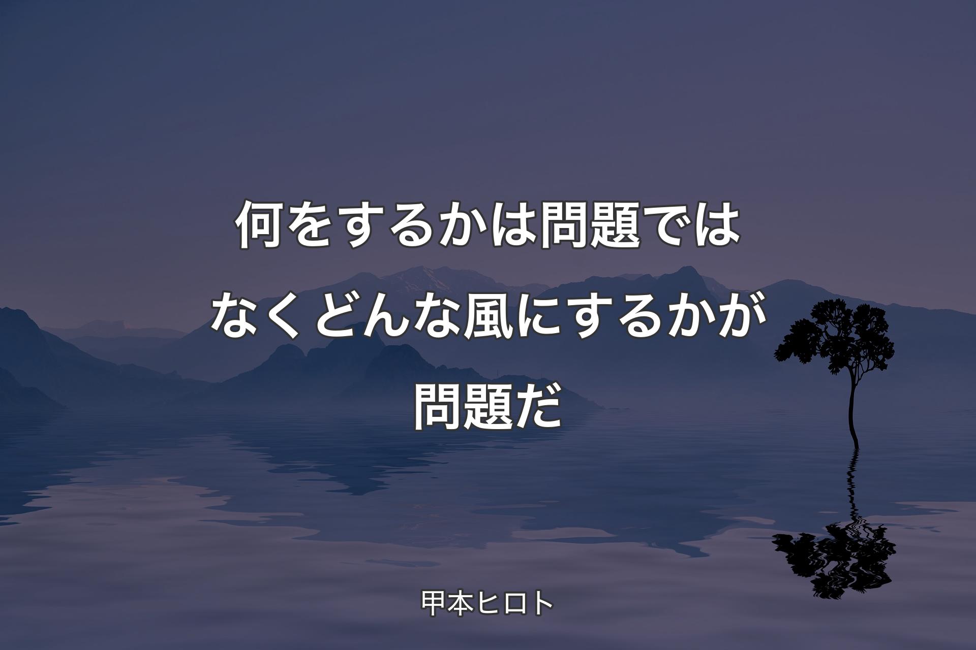 【背景4】何をするかは問題ではなく どんな風にするかが問題だ - 甲本ヒロト