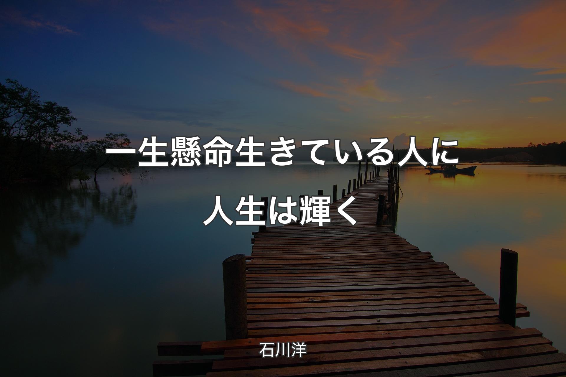 一生懸命生きている人に人生は輝く - 石川洋