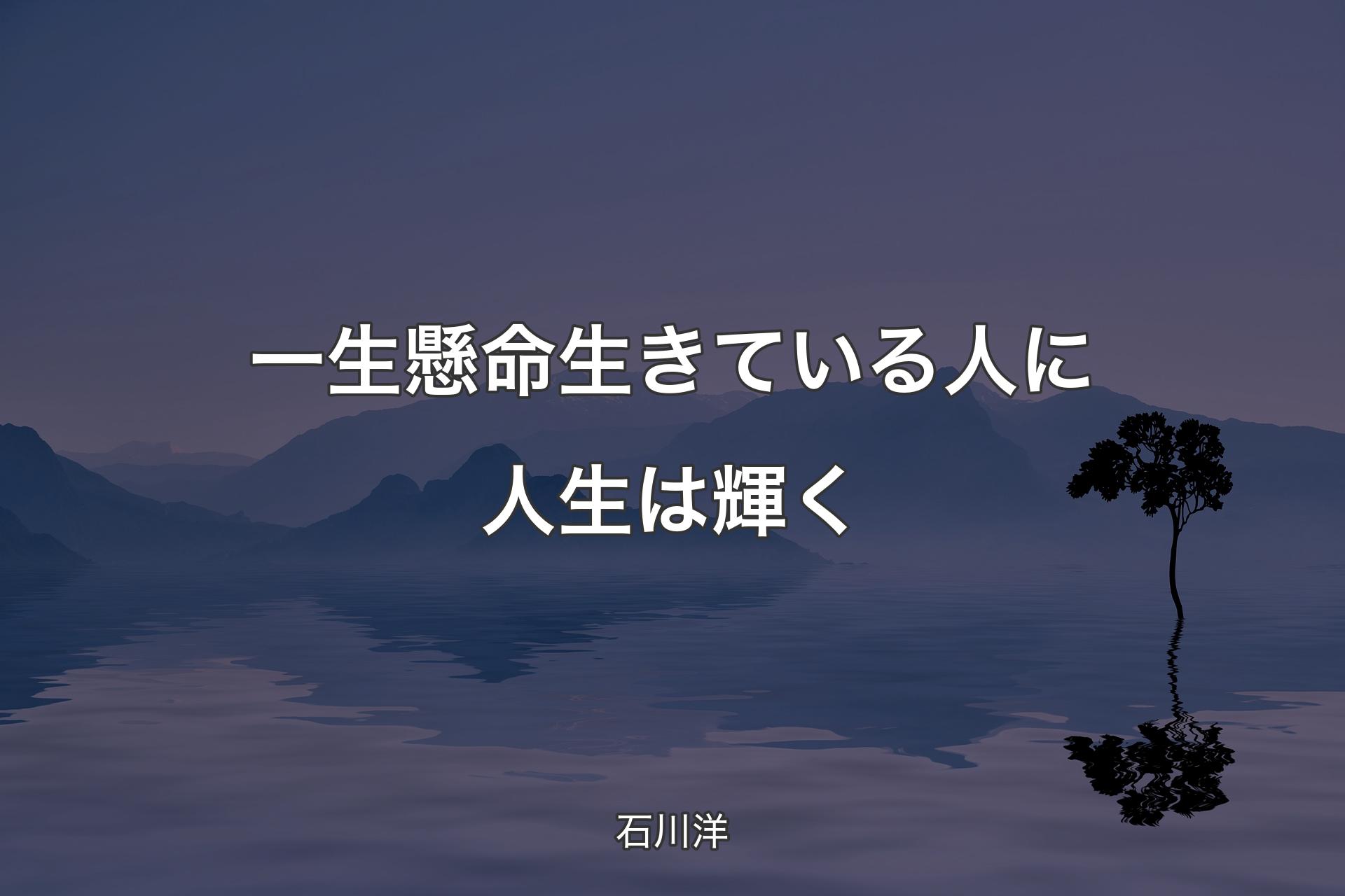 【背景4】一生懸命生きている人に人生は輝く - 石川洋