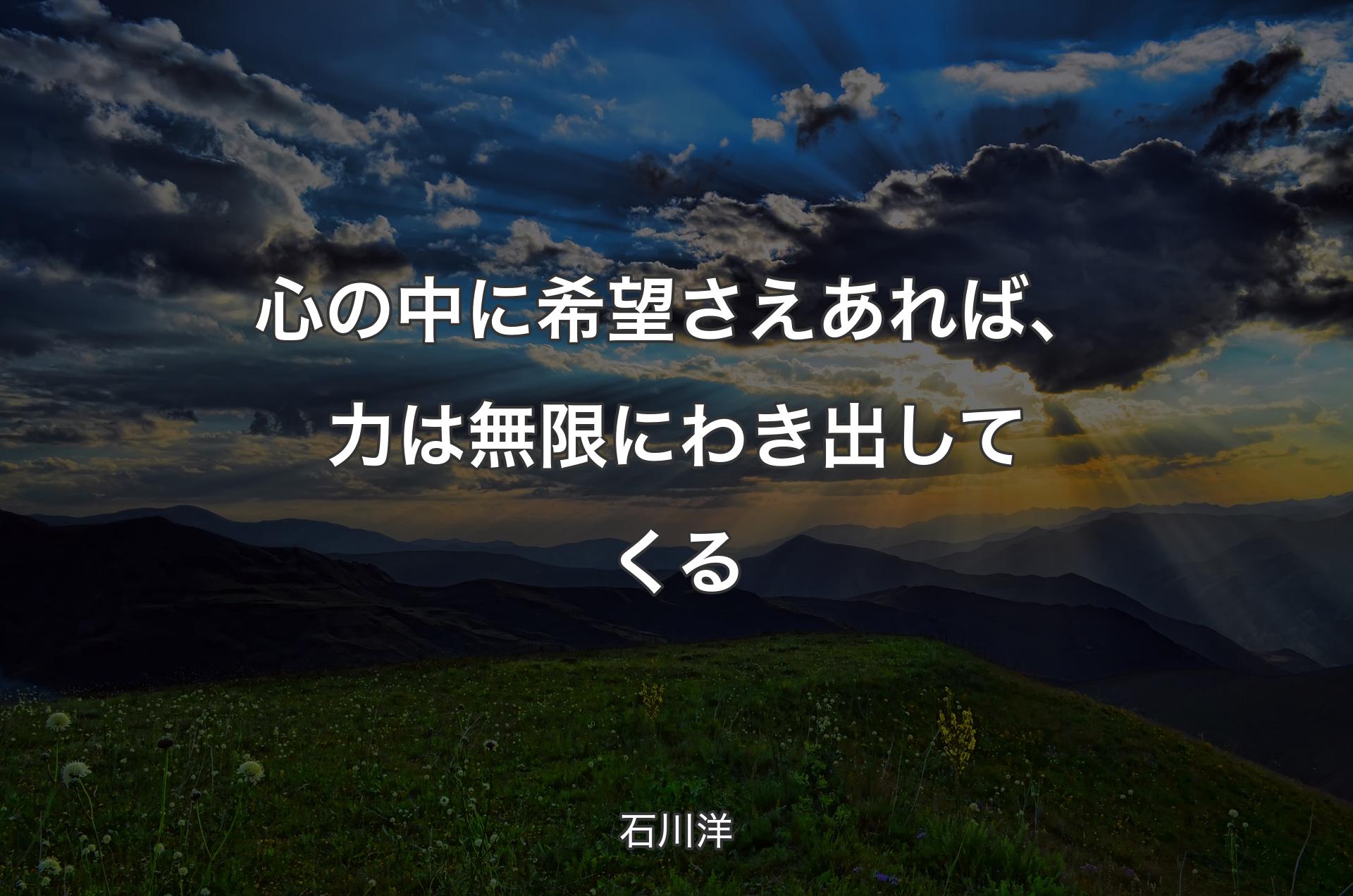 心の中に希望さえあれば、力は無限にわき出してくる - 石川洋