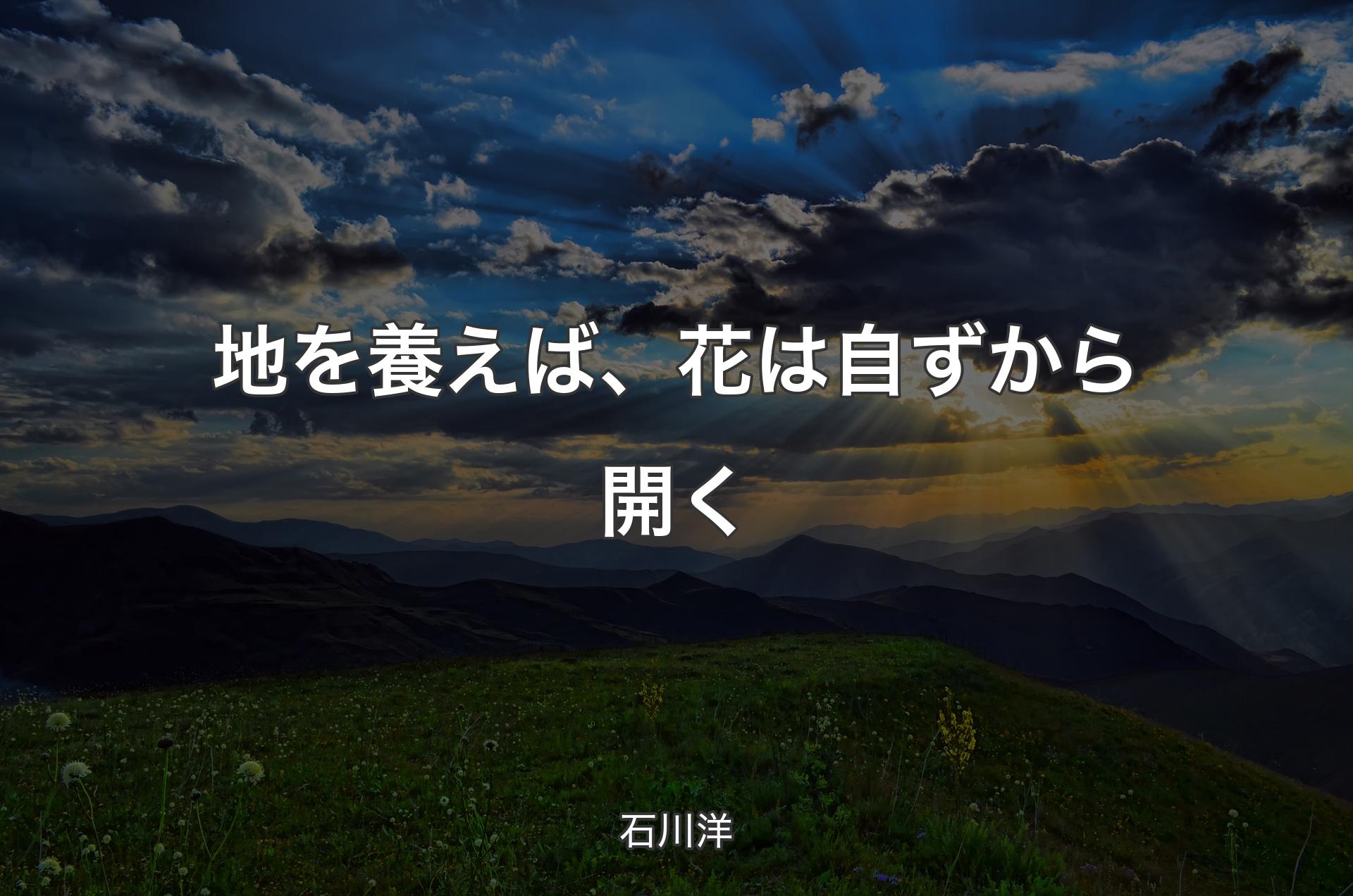 地を養えば、花は自ずから開く - 石川洋