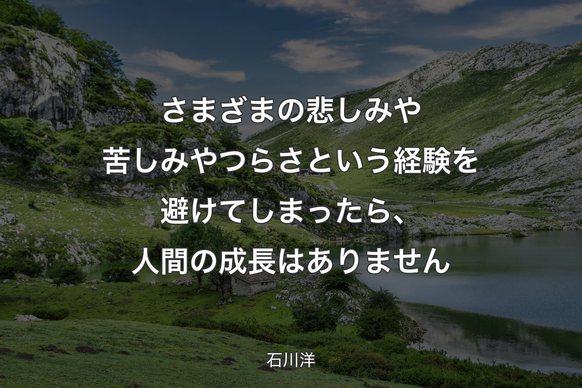 【背景1】さまざまの悲しみや苦しみやつらさという経験を避けてしまったら、人間の成長はありません - 石川洋