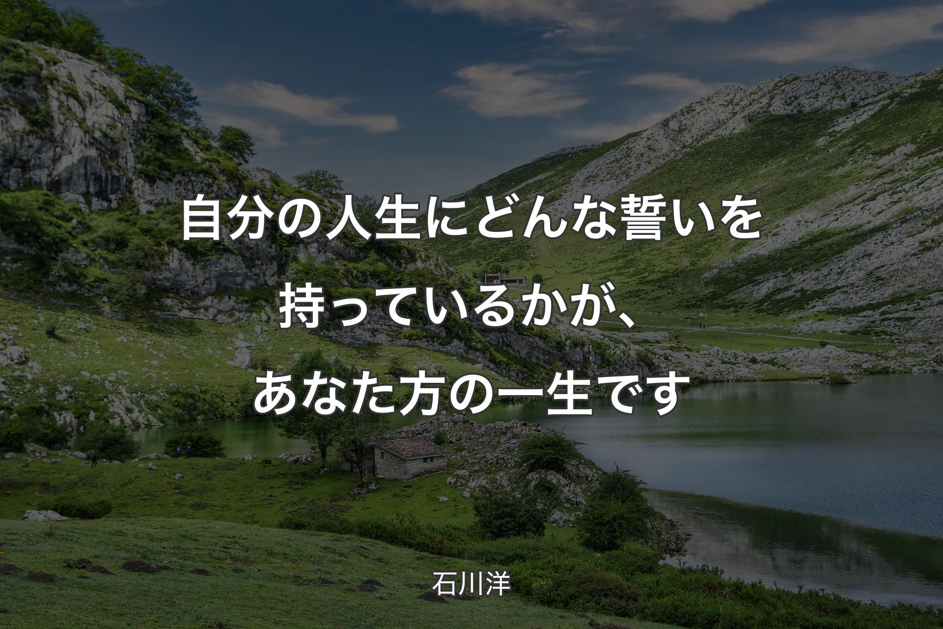 【背景1】自分の人生にどんな誓いを持っているかが、あなた方の一生です - 石川洋