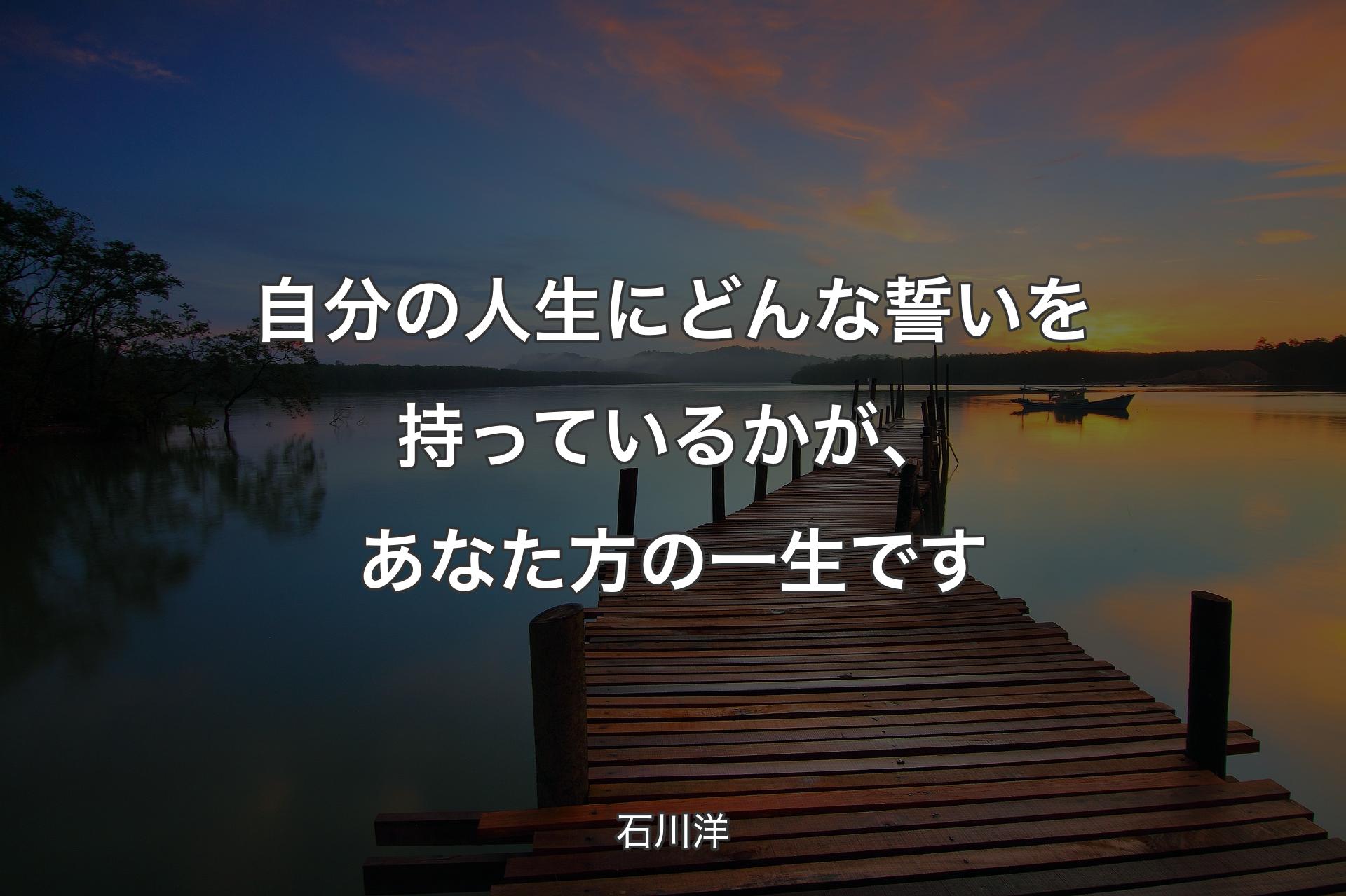 【背景3】自分の人生にどんな誓いを持っているかが、あなた方の一生です - 石川洋