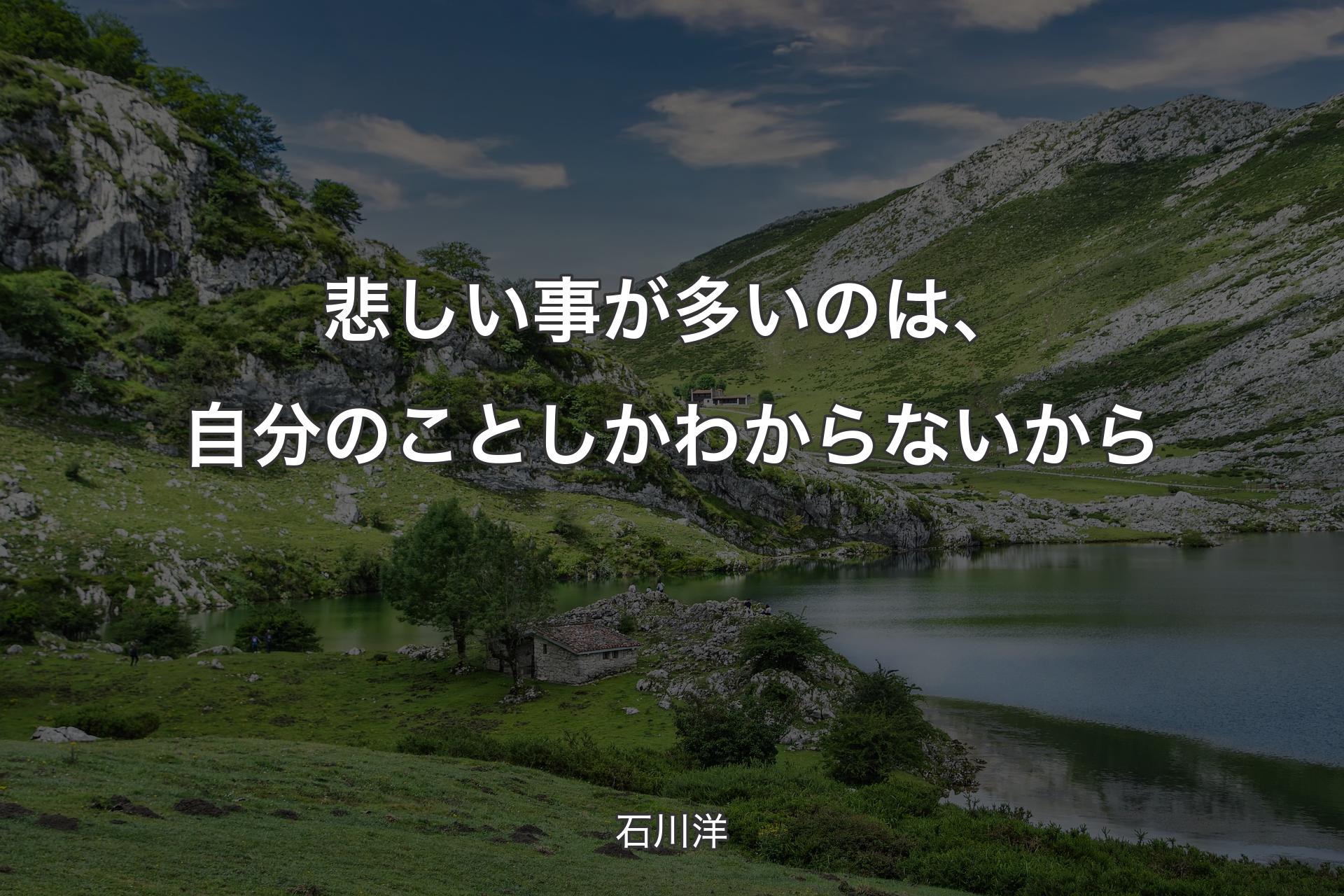 悲しい事が多いのは、自分のことしかわからないから - 石川洋