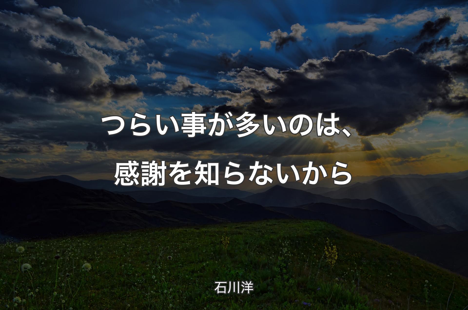 つらい事が多いのは、感謝を知らないから - 石川洋