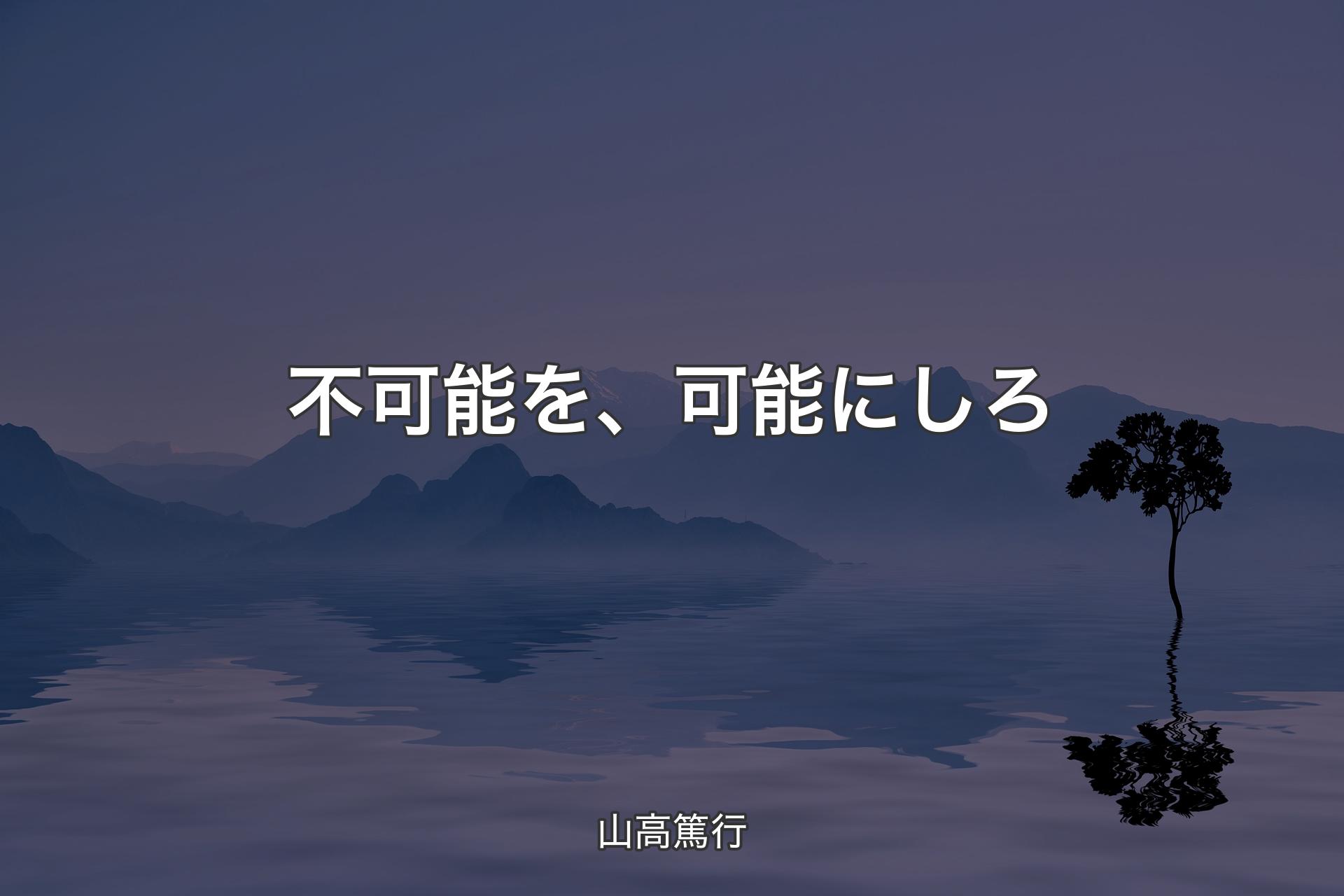 【背景4】不可能を、可能にしろ - 山高篤行