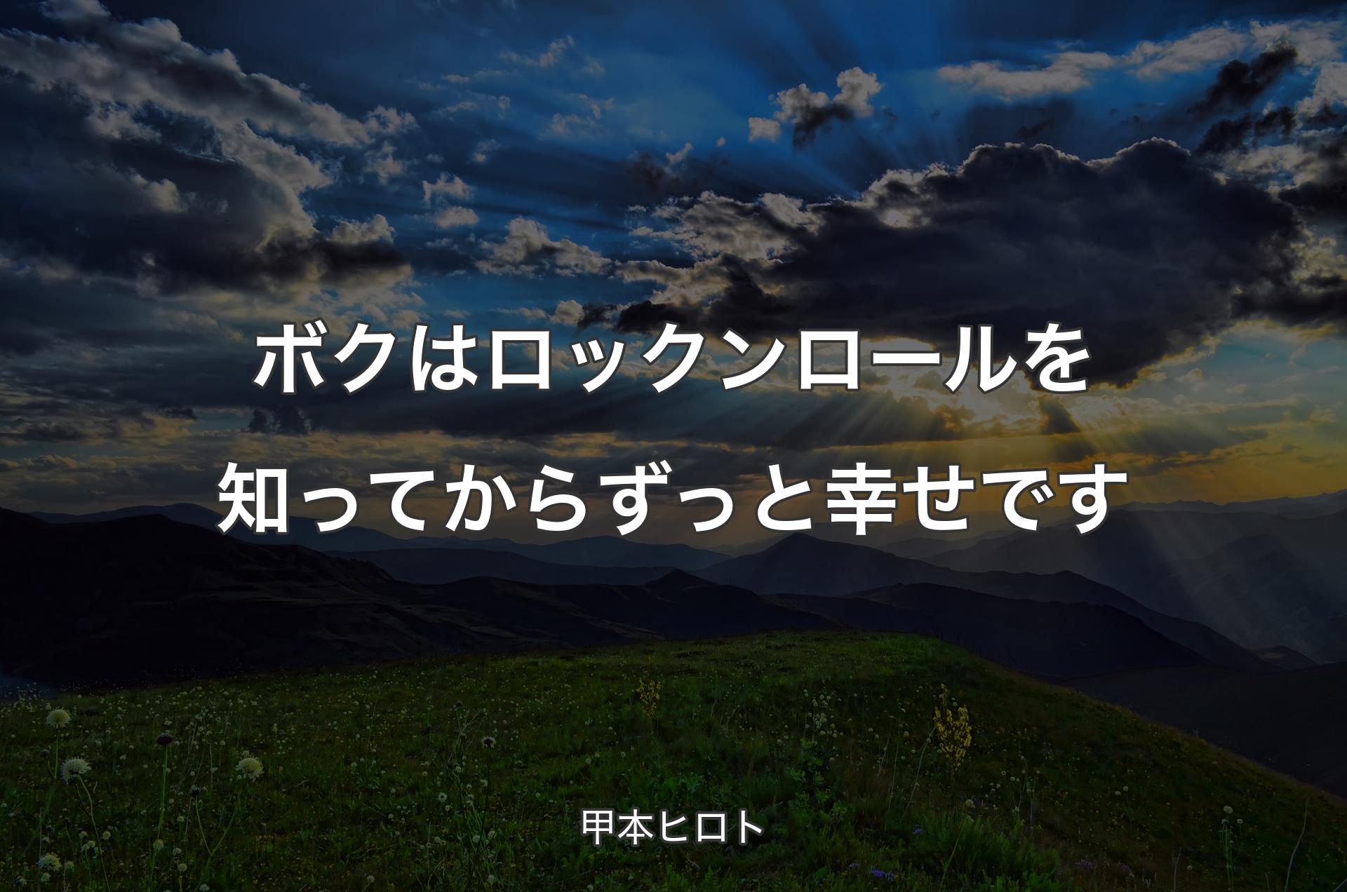 ボクはロックンロールを知ってからずっと幸せです - 甲本ヒロト