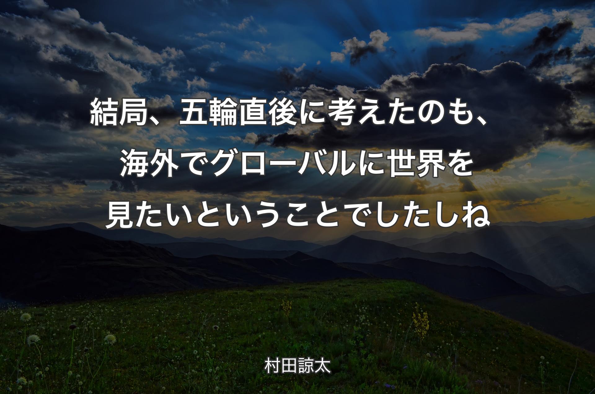 結局、五輪直後に考えたのも、海外でグローバルに世界を見たいということでしたしね - 村田諒太