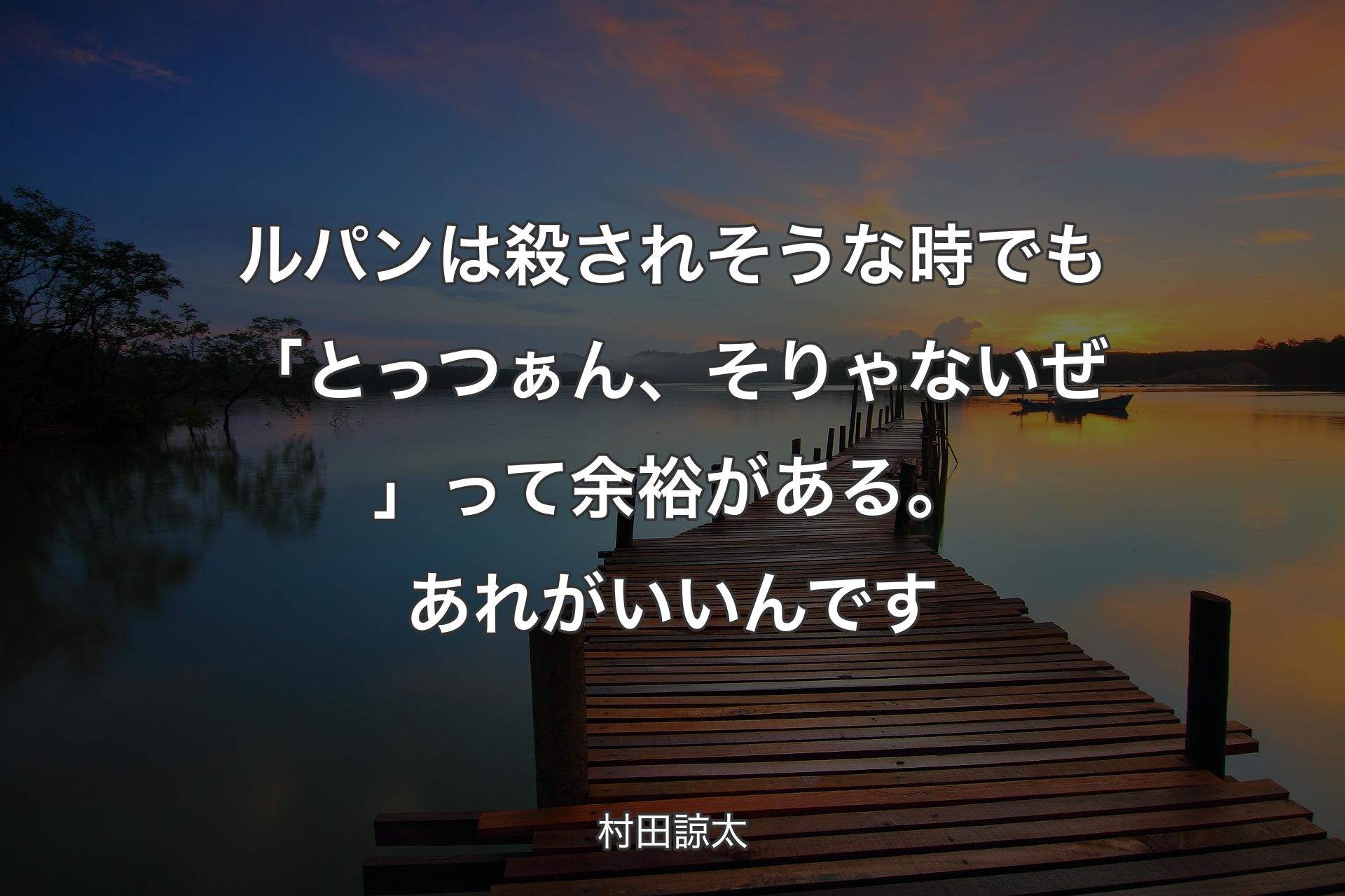 ルパンは殺されそうな時でも「とっつぁん、そりゃないぜ」って余裕がある。あれがいいんです - 村田諒太