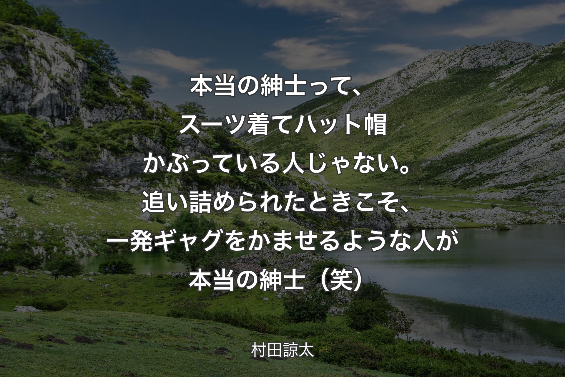 【背景1】本当の紳士って、スーツ着てハット帽かぶっている人じゃない。追い詰められたときこそ、一発ギャグをかませるような人が本当の紳士（笑） - 村田諒太