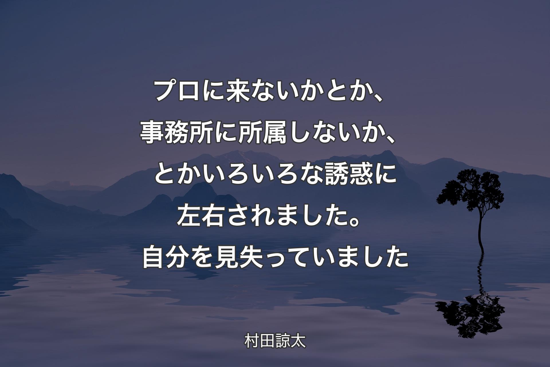 【背景4】プロに来ないかとか、事務所に所属しないか、とかいろいろな誘惑に左右されました。自分を見失っていました - 村田諒太