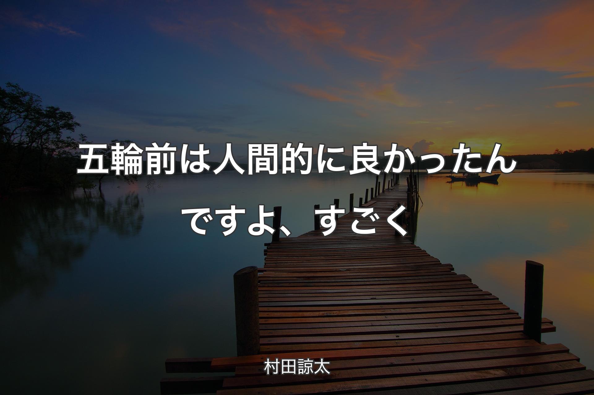 【背景3】五輪前は人間的に良かったんですよ、すごく - 村田諒太