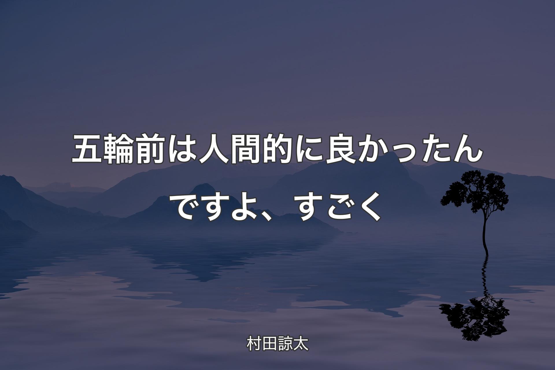 五輪前は人間的に良かったんですよ、すごく - 村田諒太