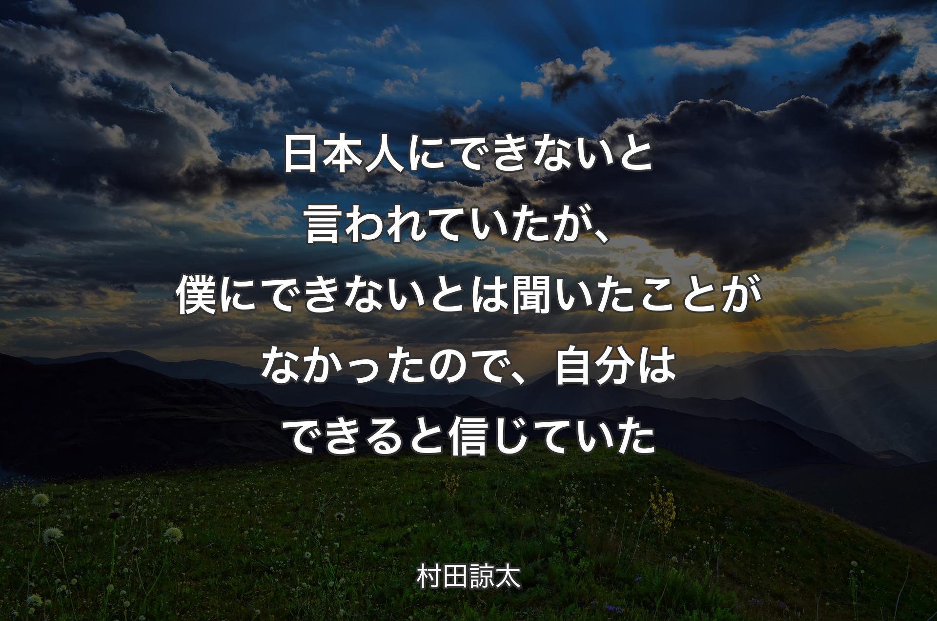日本人にできないと言われていたが、僕にできないとは聞いたことがなかったので、自分はできると信じていた - 村田諒太