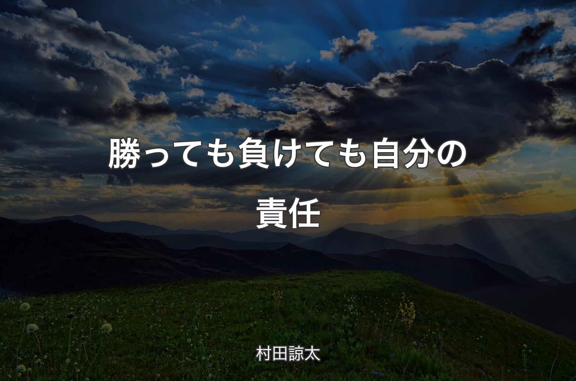 勝っても負けても自分の責任 - 村田諒太